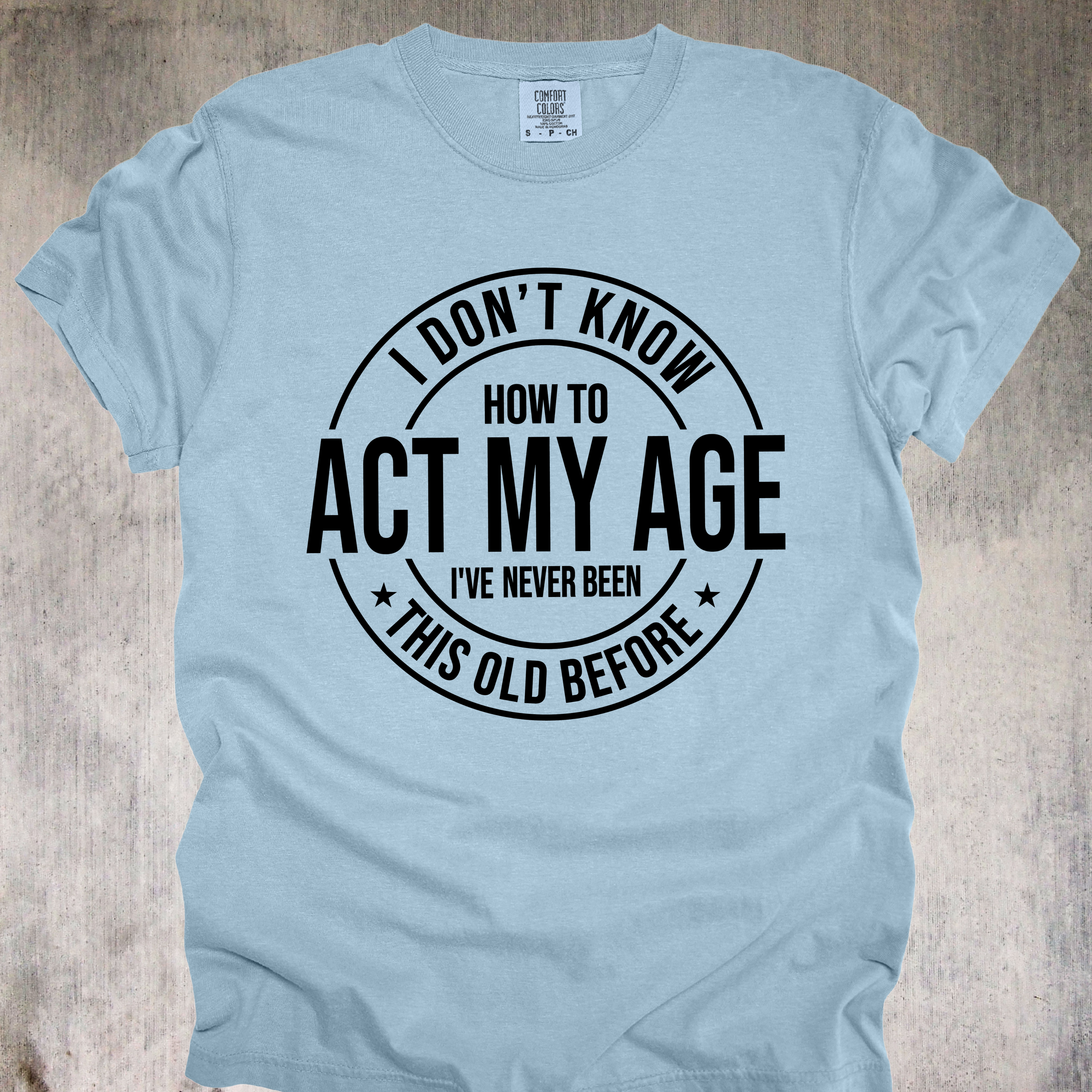 'I Don't Know How To Act My Age-I've Never Been This Old Before' Unisex T-Shirt For The Chronologically Rebellious