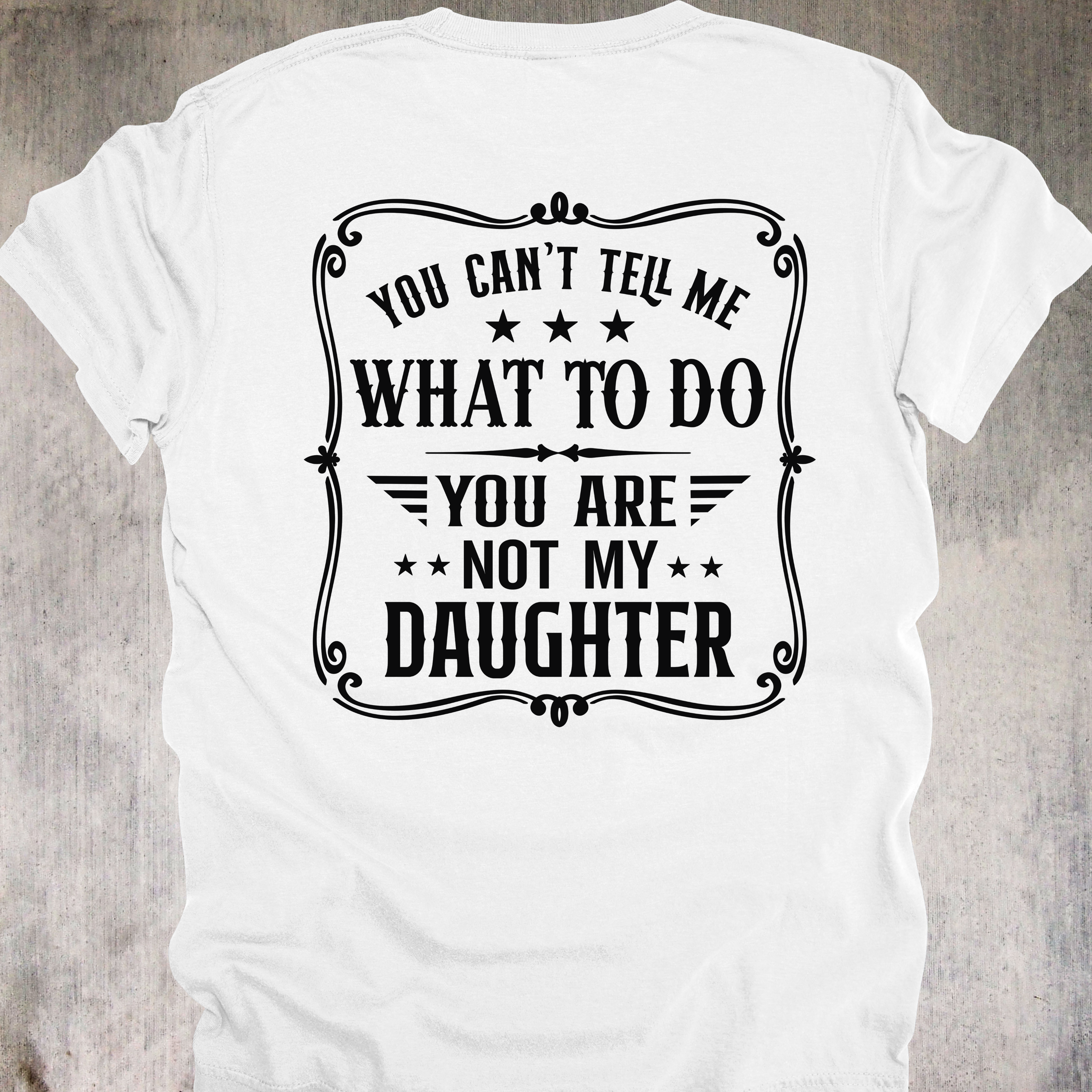 'You Can't Tell Me What To Do-You Are Not My Daughter' - Unisex T-Shirt For Those Who Know Who The Real Boss Is