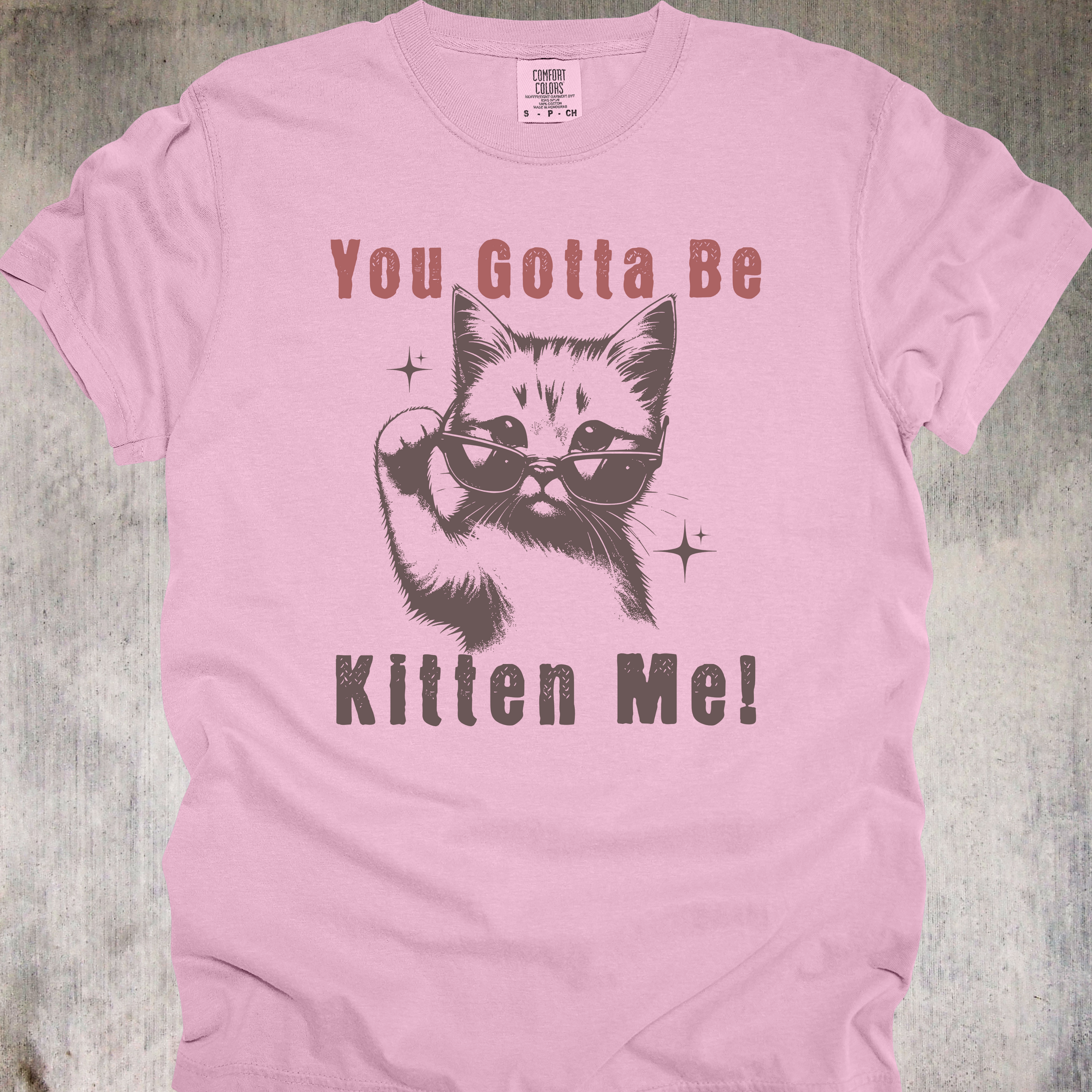'YOU GOTTA BE KITTEN ME' - Unisex T-Shirt - For Days When The Dumb Is Coming On Strong