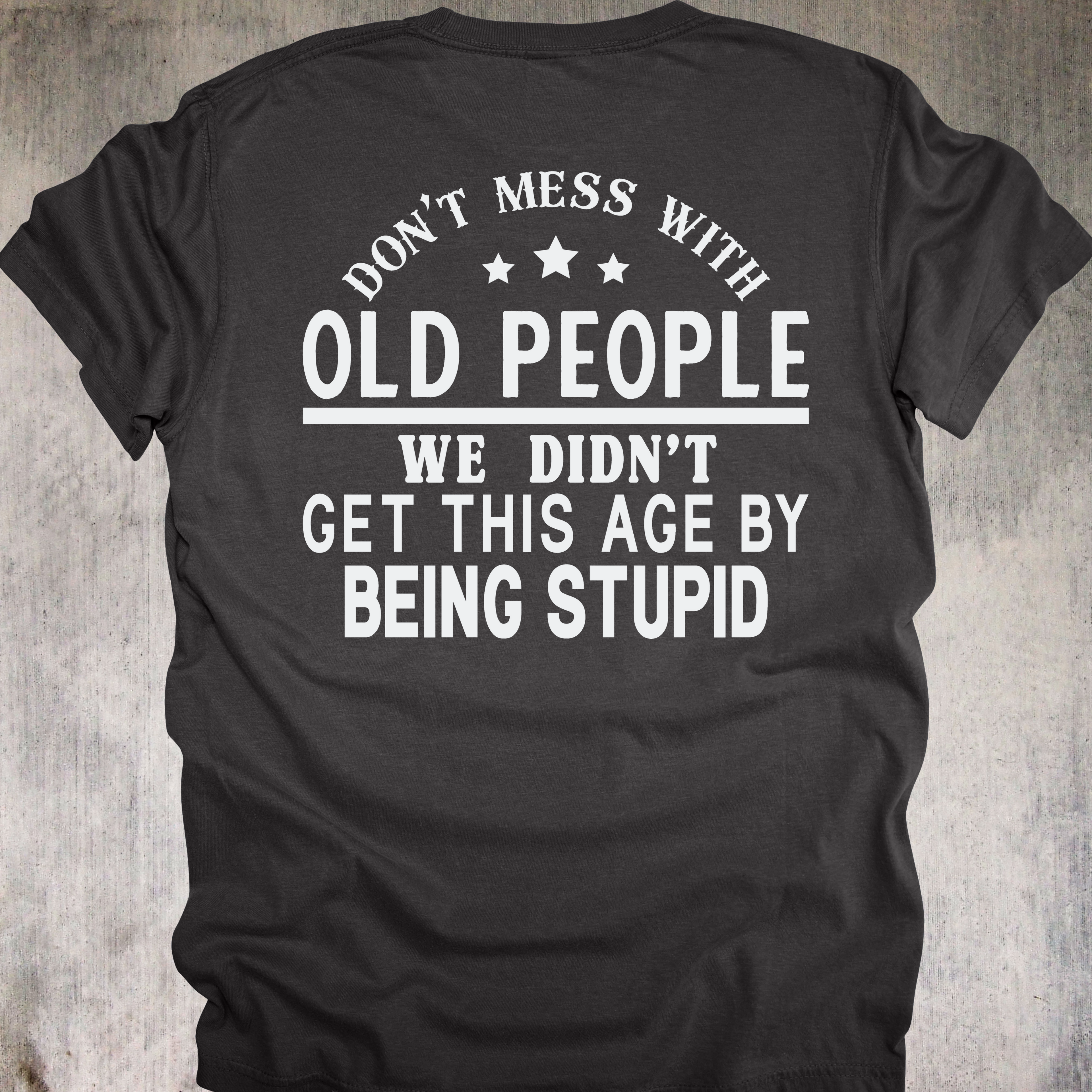 'DON'T MESS WITH OLD PEOPLE-WE DIDN'T GET THIS AGE BY BEING STUPID' - Unisex T-Shirt - When OLD isn't WEAK, It's UNDEFEATED