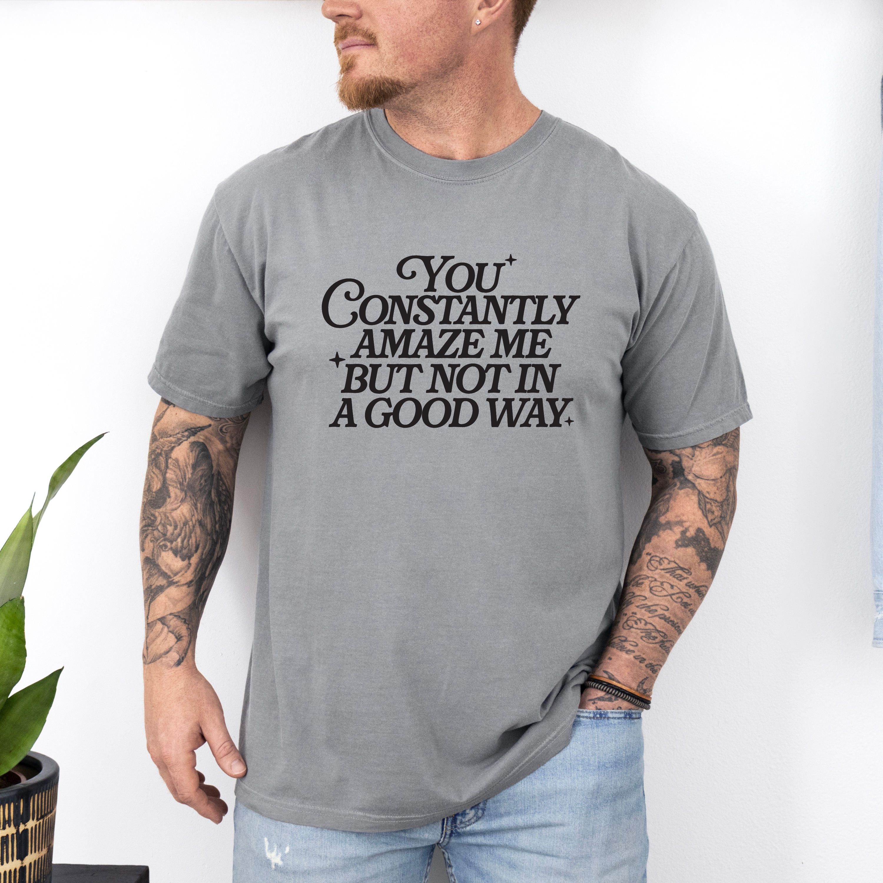 'YOU CONSTANTLY AMAZE ME BUT NOT IN A GOOD WAY' - Unisex T-Shirt