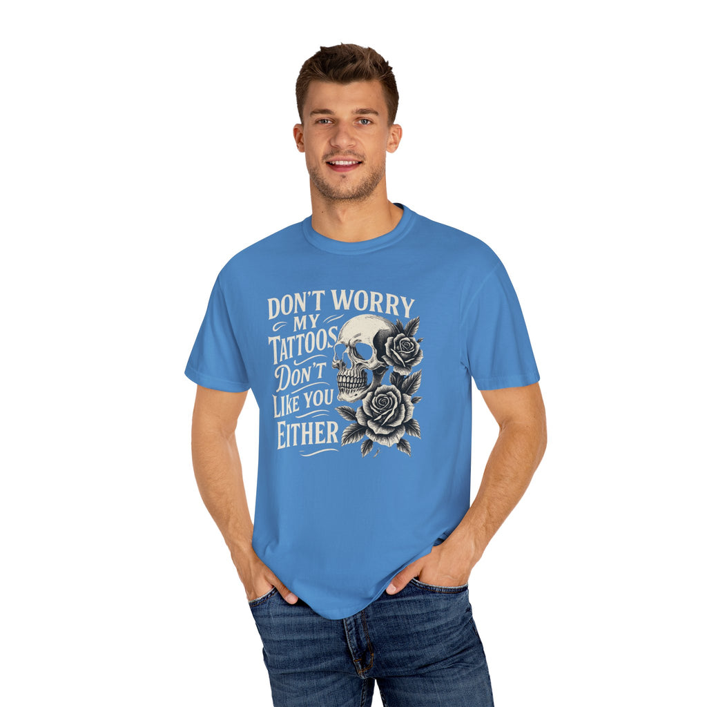'DON'T WORRY, MY TATTOOS DON'T LIKE YOU EITHER' - Unisex T-Shirt