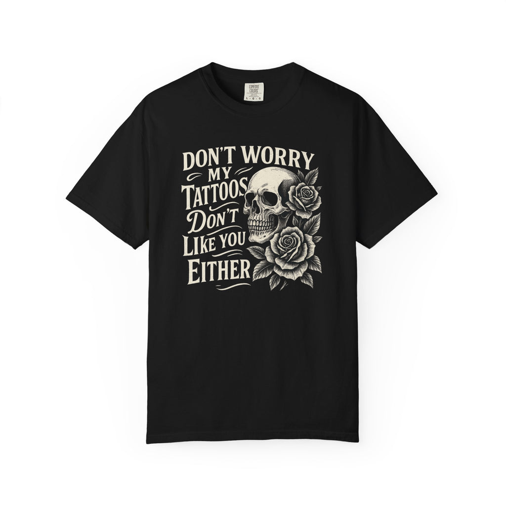'DON'T WORRY, MY TATTOOS DON'T LIKE YOU EITHER' - Unisex T-Shirt