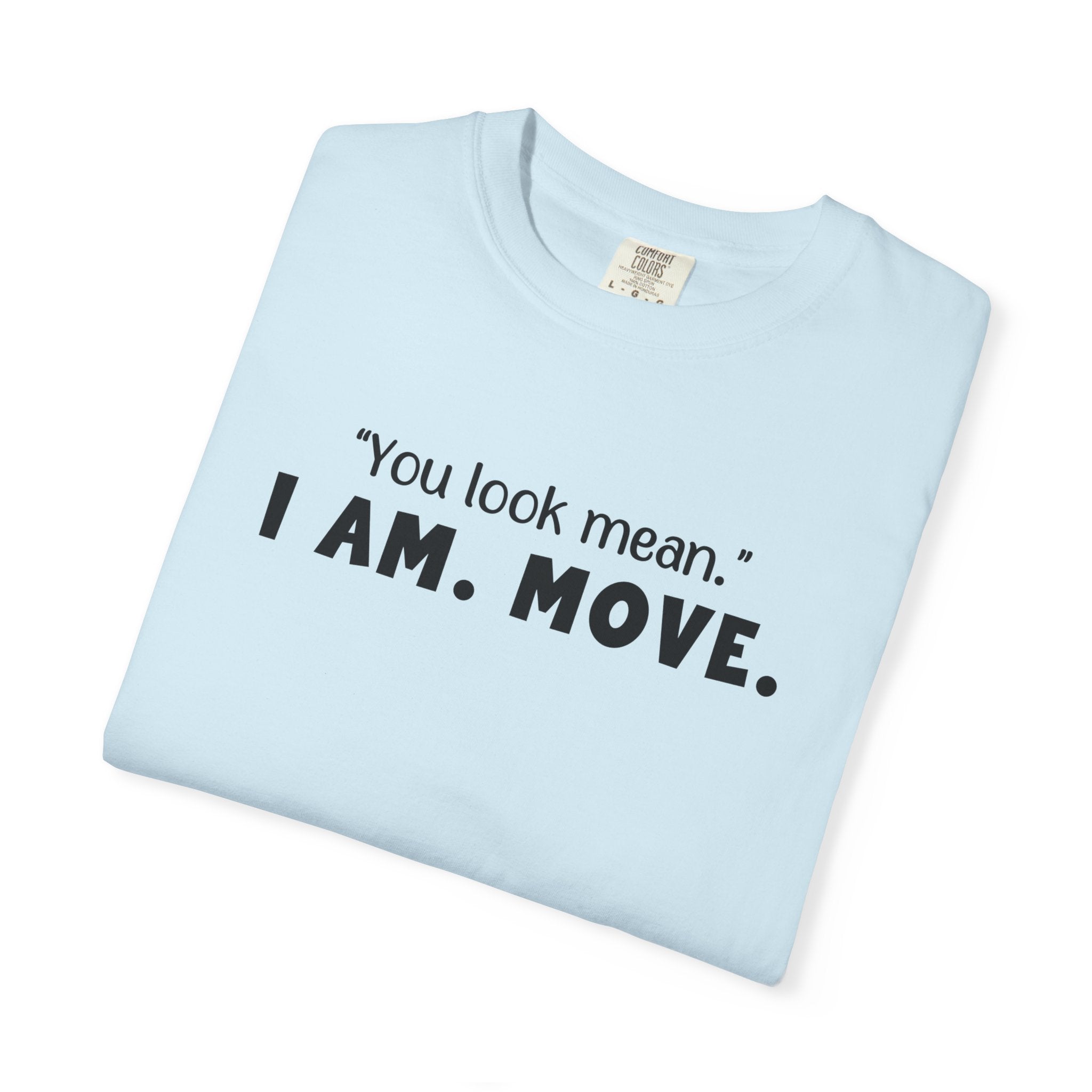 'YOU LOOK MEAN. I AM. MOVE.' - Unisex T-Shirt