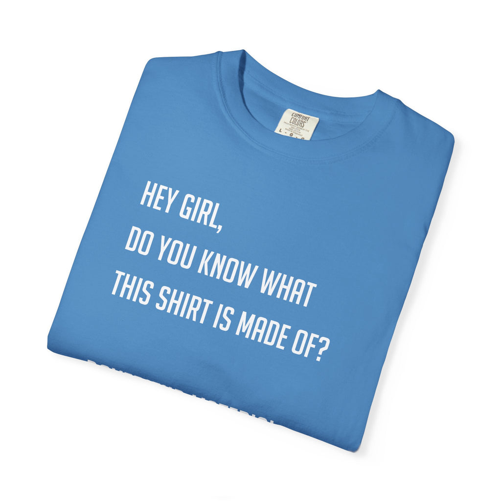 'HEY GIRL, DO YOU KNOW WHAT THIS T-SHIRT IS MADE OF? BOYFRIEND MATERIAL' - Unisex T-Shirt