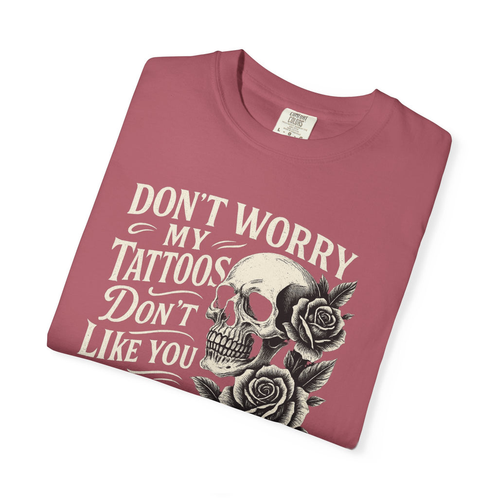 'DON'T WORRY, MY TATTOOS DON'T LIKE YOU EITHER' - Unisex T-Shirt