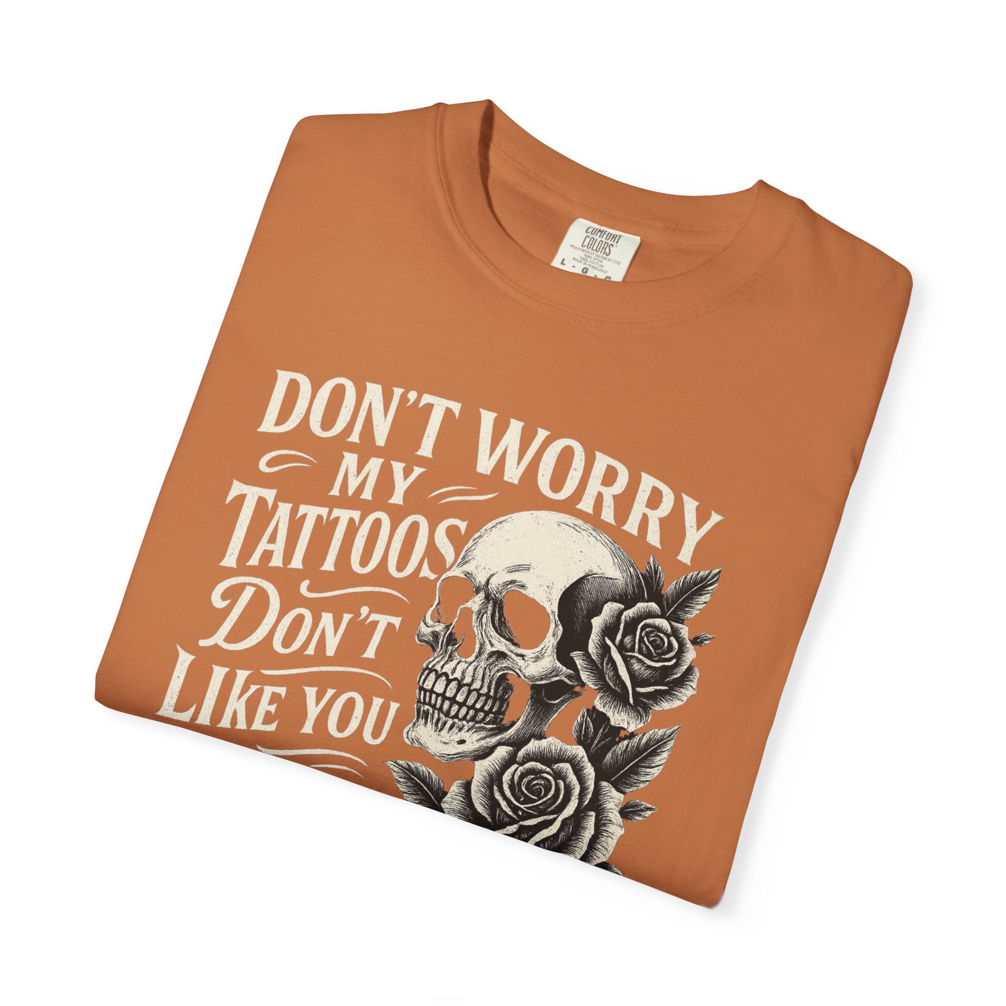 'DON'T WORRY, MY TATTOOS DON'T LIKE YOU EITHER' - Unisex T-Shirt