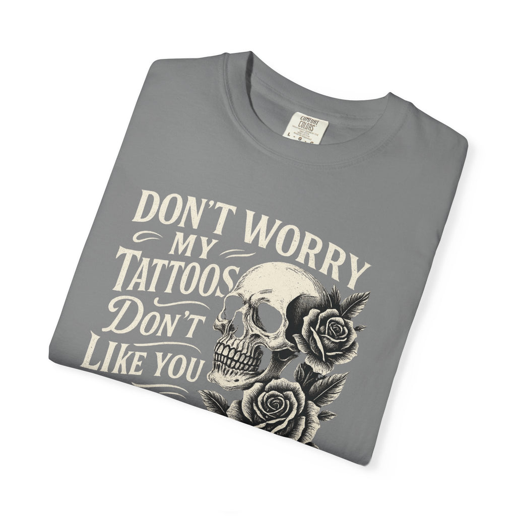 'DON'T WORRY, MY TATTOOS DON'T LIKE YOU EITHER' - Unisex T-Shirt