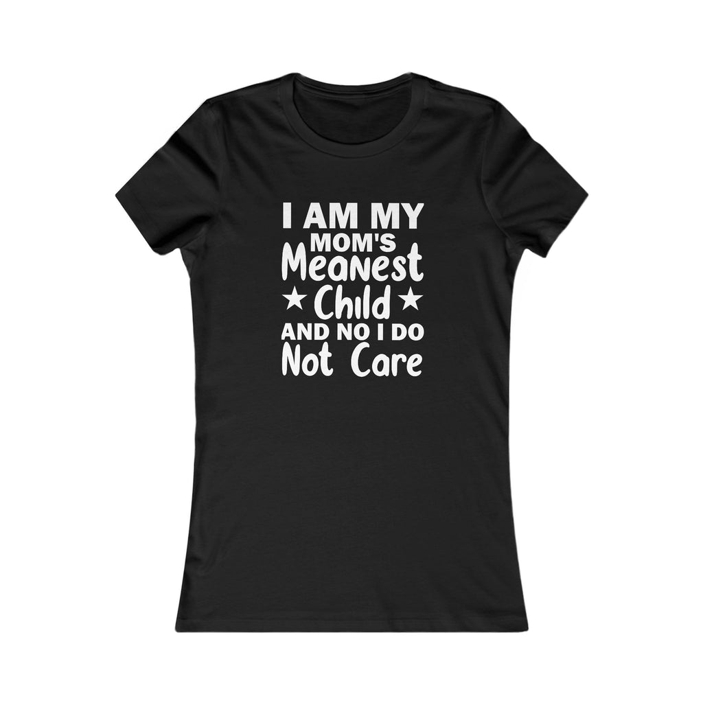 'I AM MY MOM'S MEANEST CHILD AND, NO, I DO NOT CARE' - Women's T-Shirt