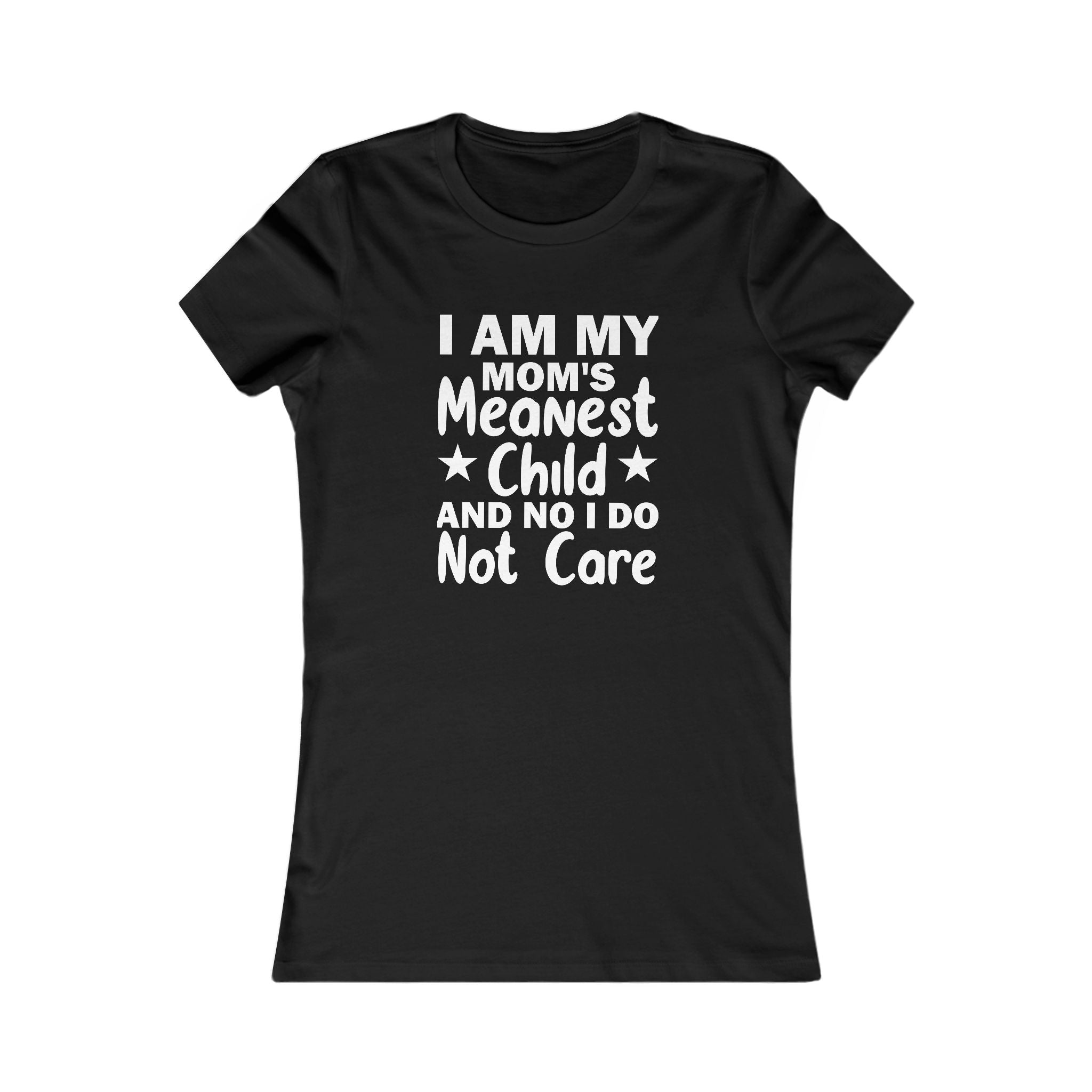 'I AM MY MOM'S MEANEST CHILD AND, NO, I DO NOT CARE' - Women's T-Shirt