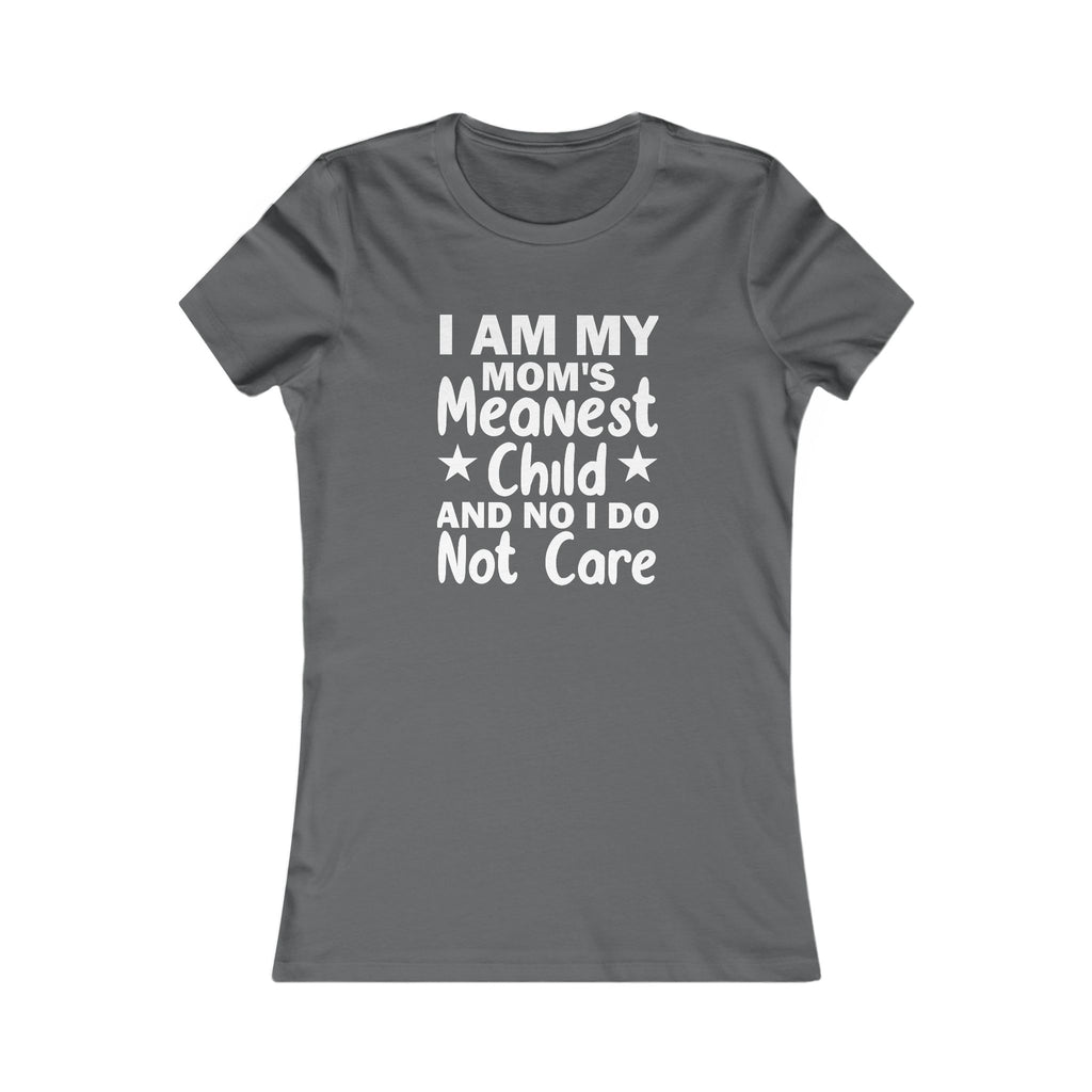 'I AM MY MOM'S MEANEST CHILD AND, NO, I DO NOT CARE' - Women's T-Shirt
