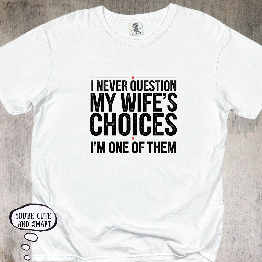 'I Never Question My Wife's Choices, I'm One Of Them' - Unisex T-Shirt For All The Confident, Committed and Funny Ones