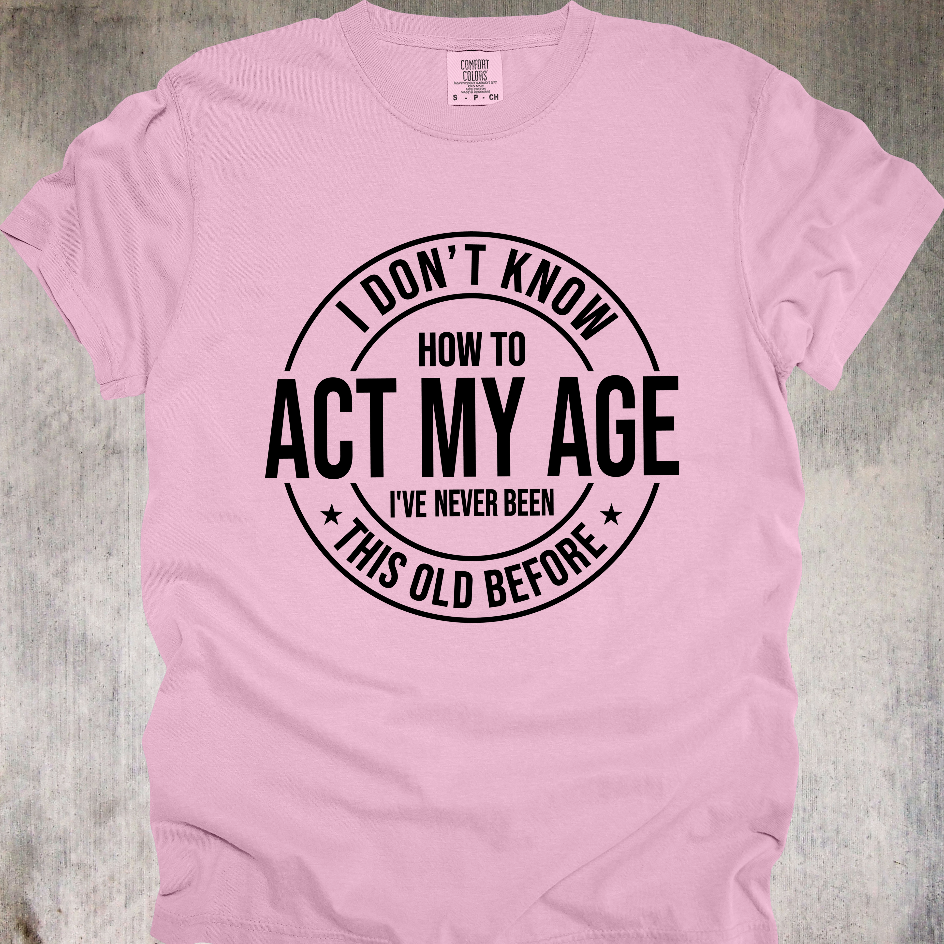 'I Don't Know How To Act My Age-I've Never Been This Old Before' Unisex T-Shirt For The Chronologically Rebellious