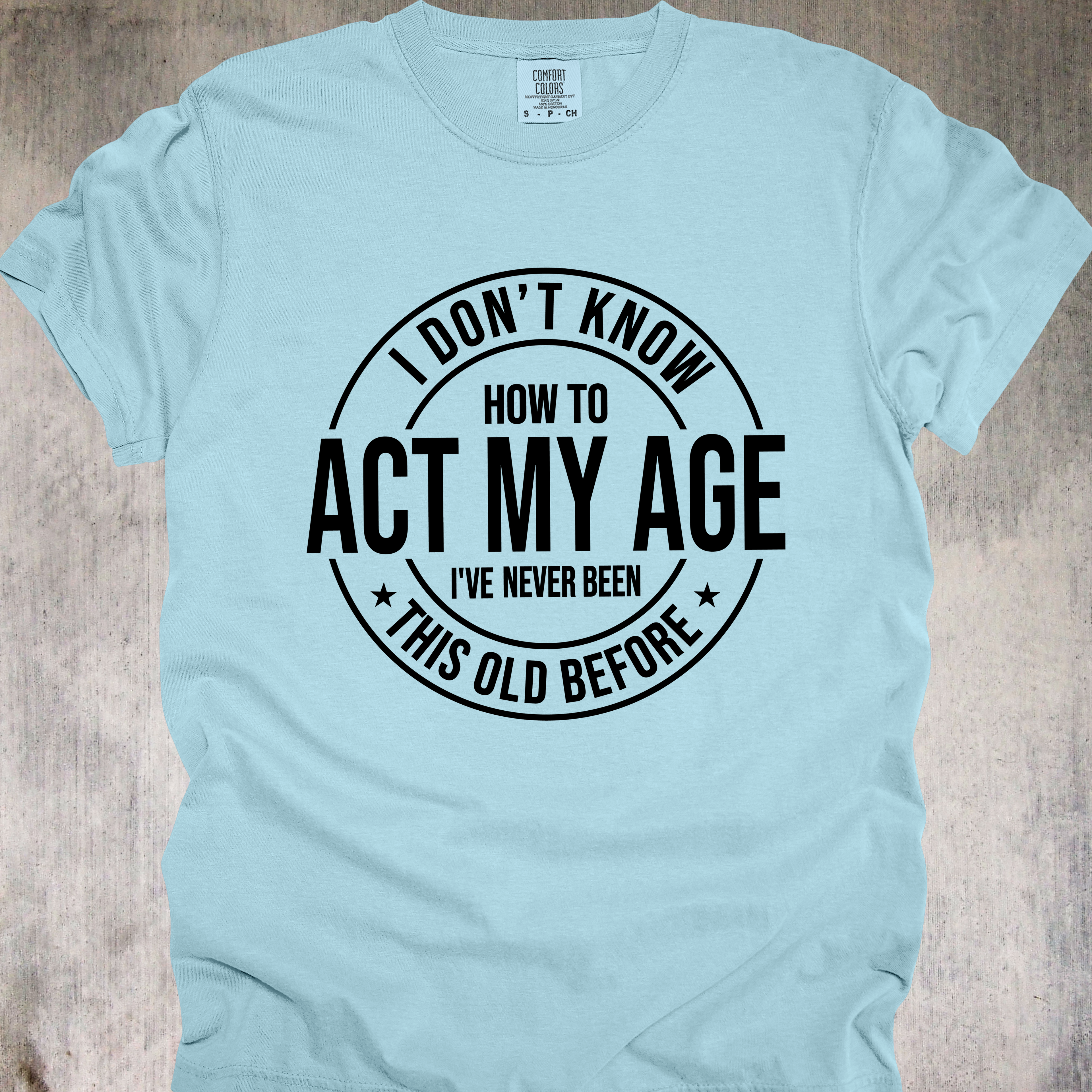 'I Don't Know How To Act My Age-I've Never Been This Old Before' Unisex T-Shirt For The Chronologically Rebellious
