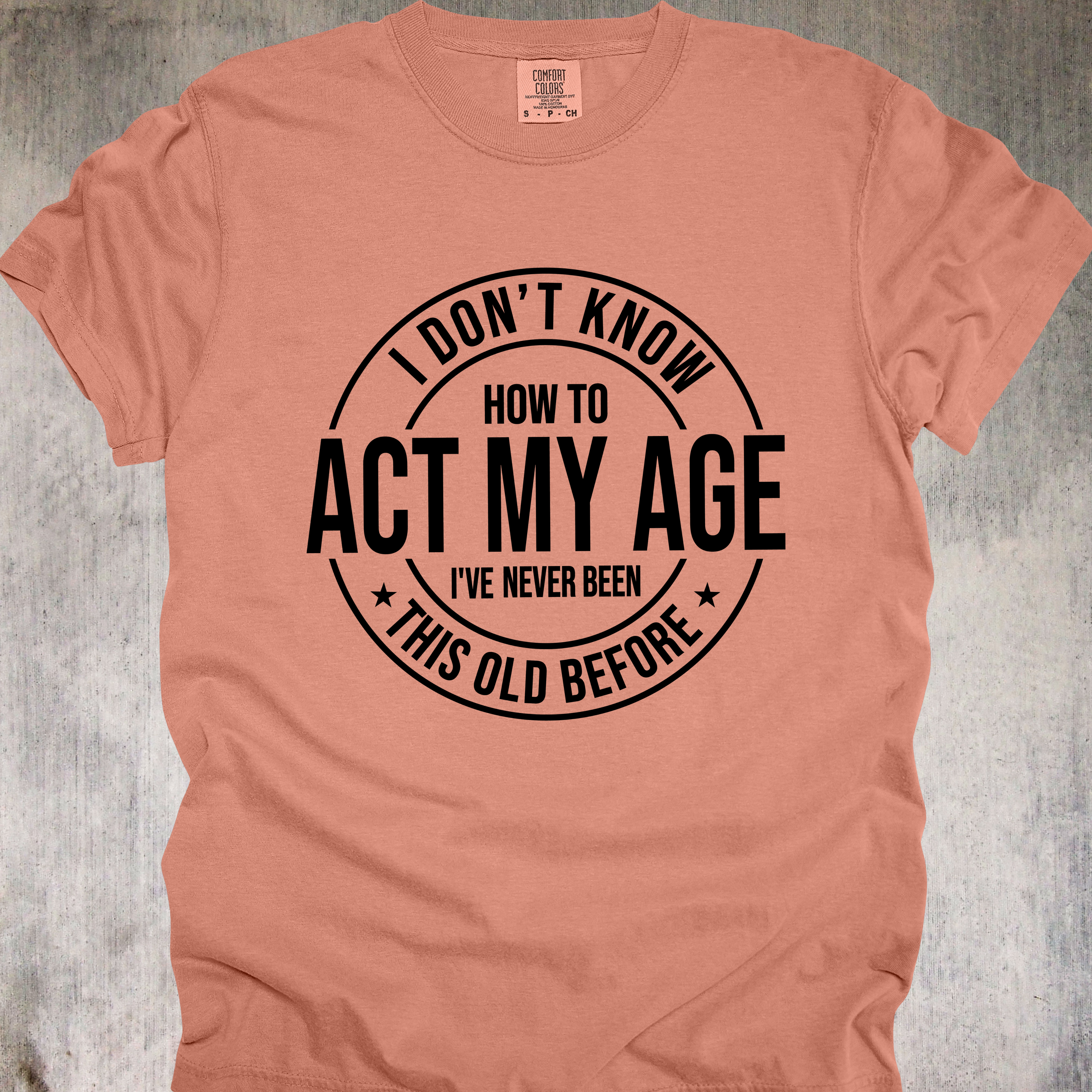 'I Don't Know How To Act My Age-I've Never Been This Old Before' Unisex T-Shirt For The Chronologically Rebellious