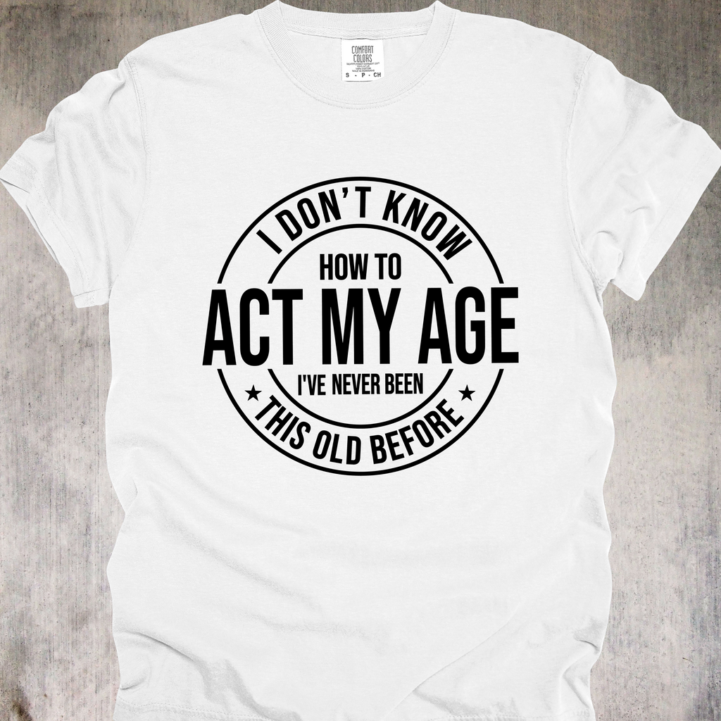 'I Don't Know How To Act My Age-I've Never Been This Old Before' Unisex T-Shirt For The Chronologically Rebellious