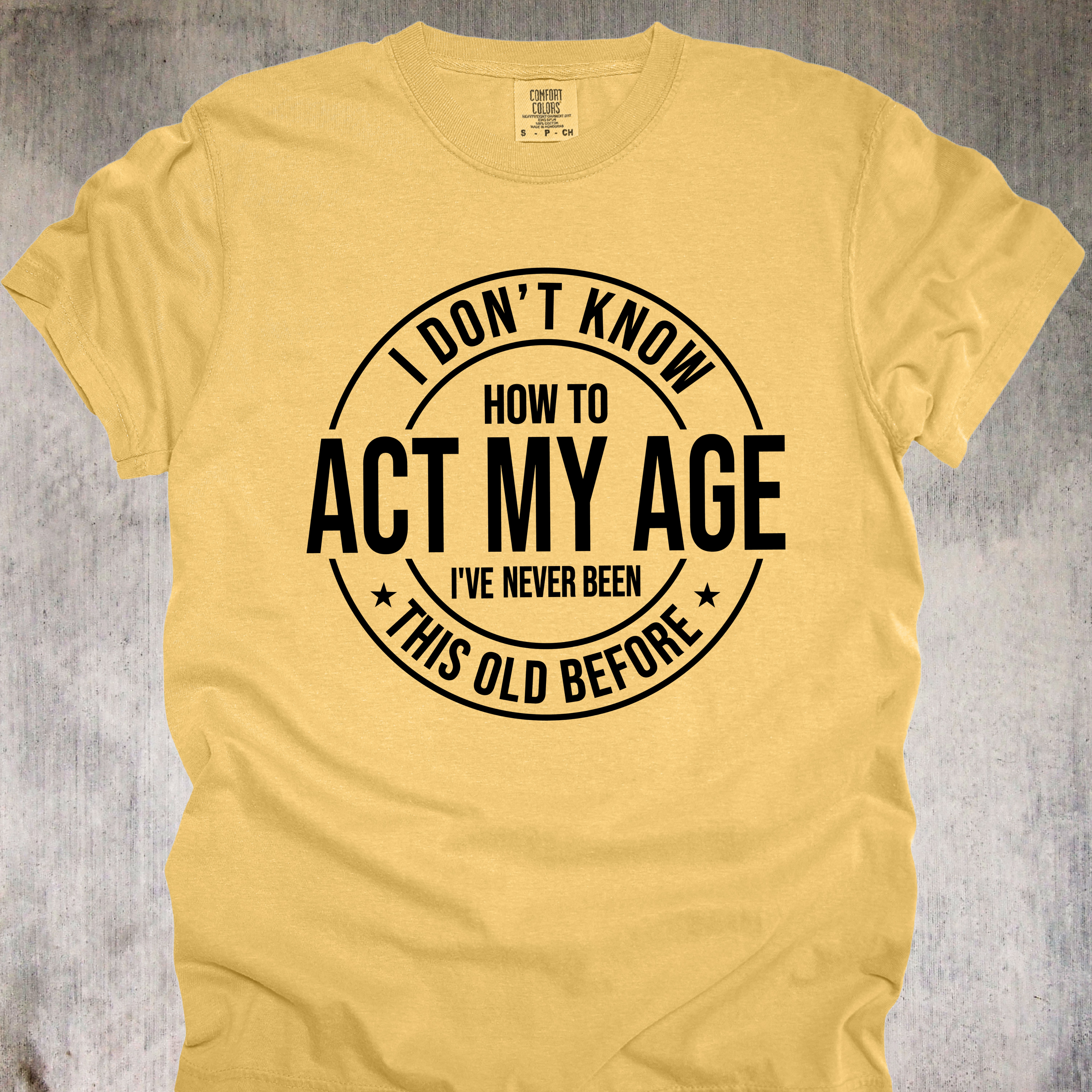 'I Don't Know How To Act My Age-I've Never Been This Old Before' Unisex T-Shirt For The Chronologically Rebellious