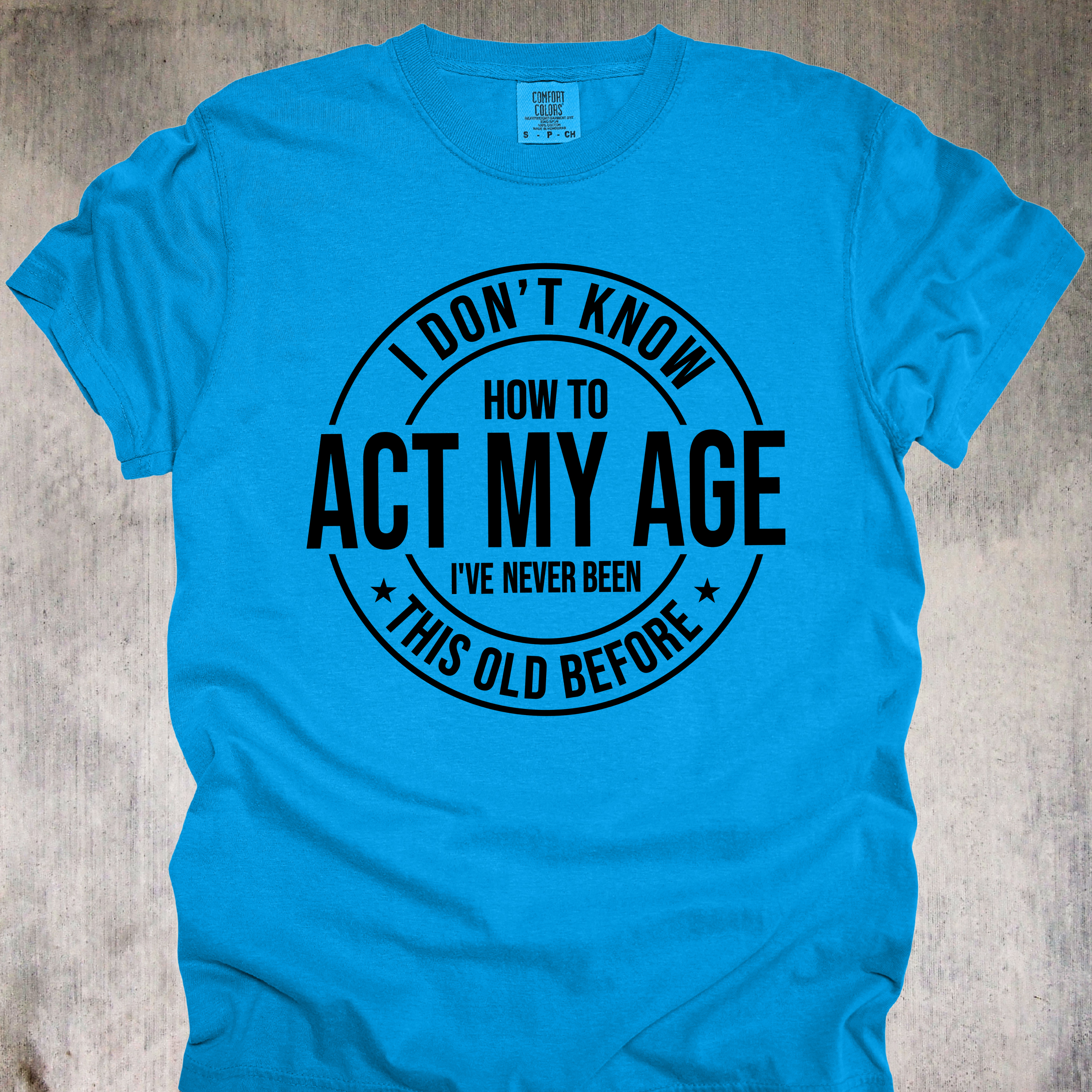 'I Don't Know How To Act My Age-I've Never Been This Old Before' Unisex T-Shirt For The Chronologically Rebellious