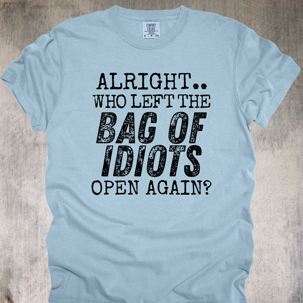 'Alright, Who Left The Bag Of Idiots Open Again' - Unisex T-Shirt - No More Suffering In Silence-Let Your Shirt Say It For You