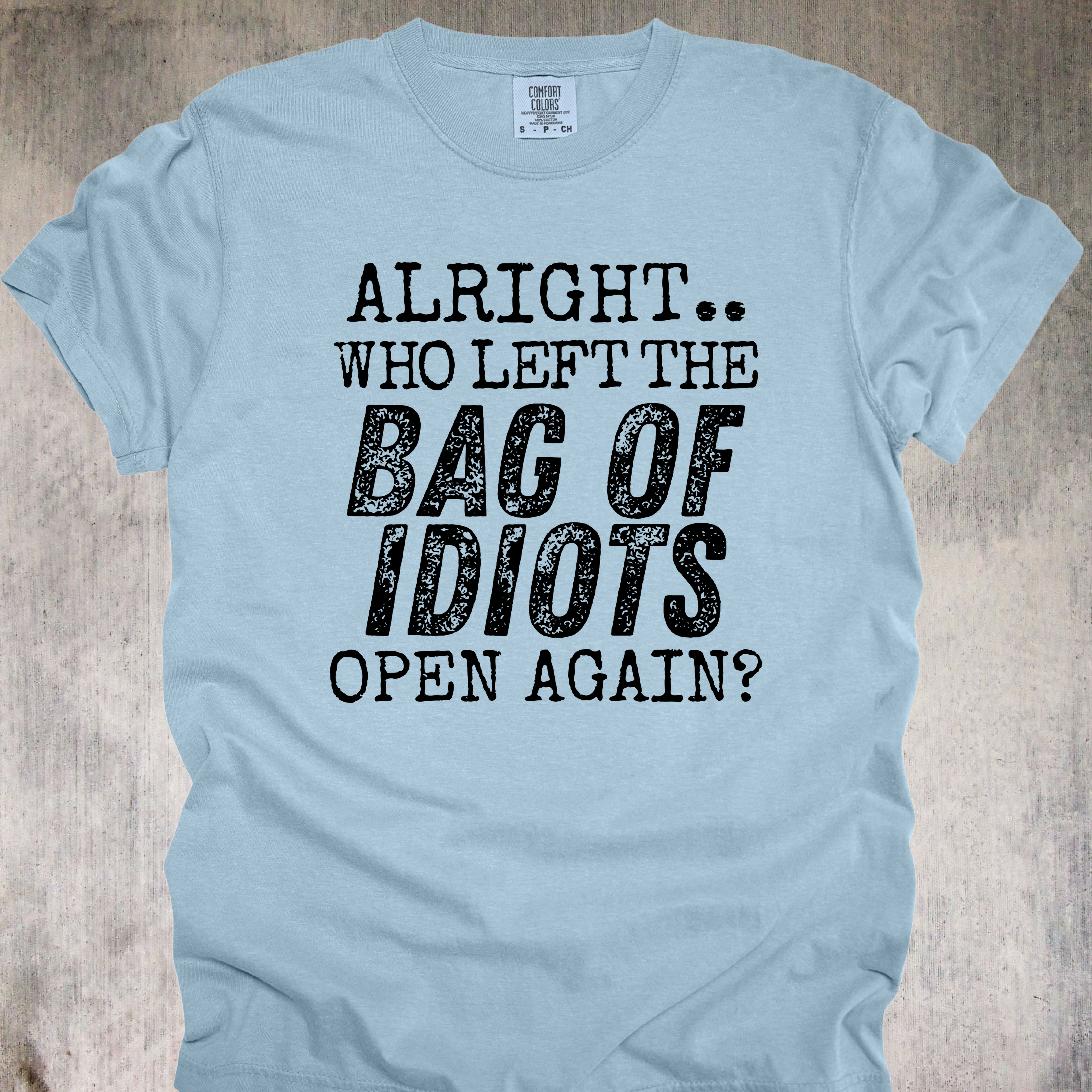 'Alright, Who Left The Bag Of Idiots Open Again' - Unisex T-Shirt - No More Suffering In Silence-Let Your Shirt Say It For You