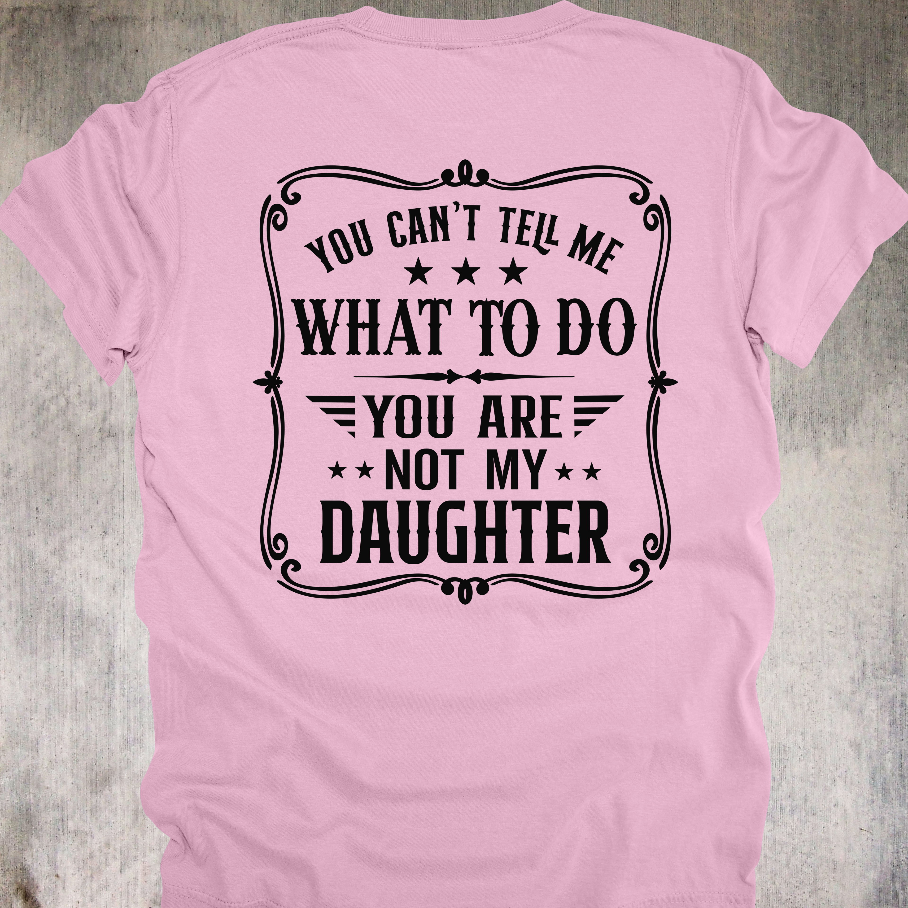 'You Can't Tell Me What To Do-You Are Not My Daughter' - Unisex T-Shirt For Those Who Know Who The Real Boss Is