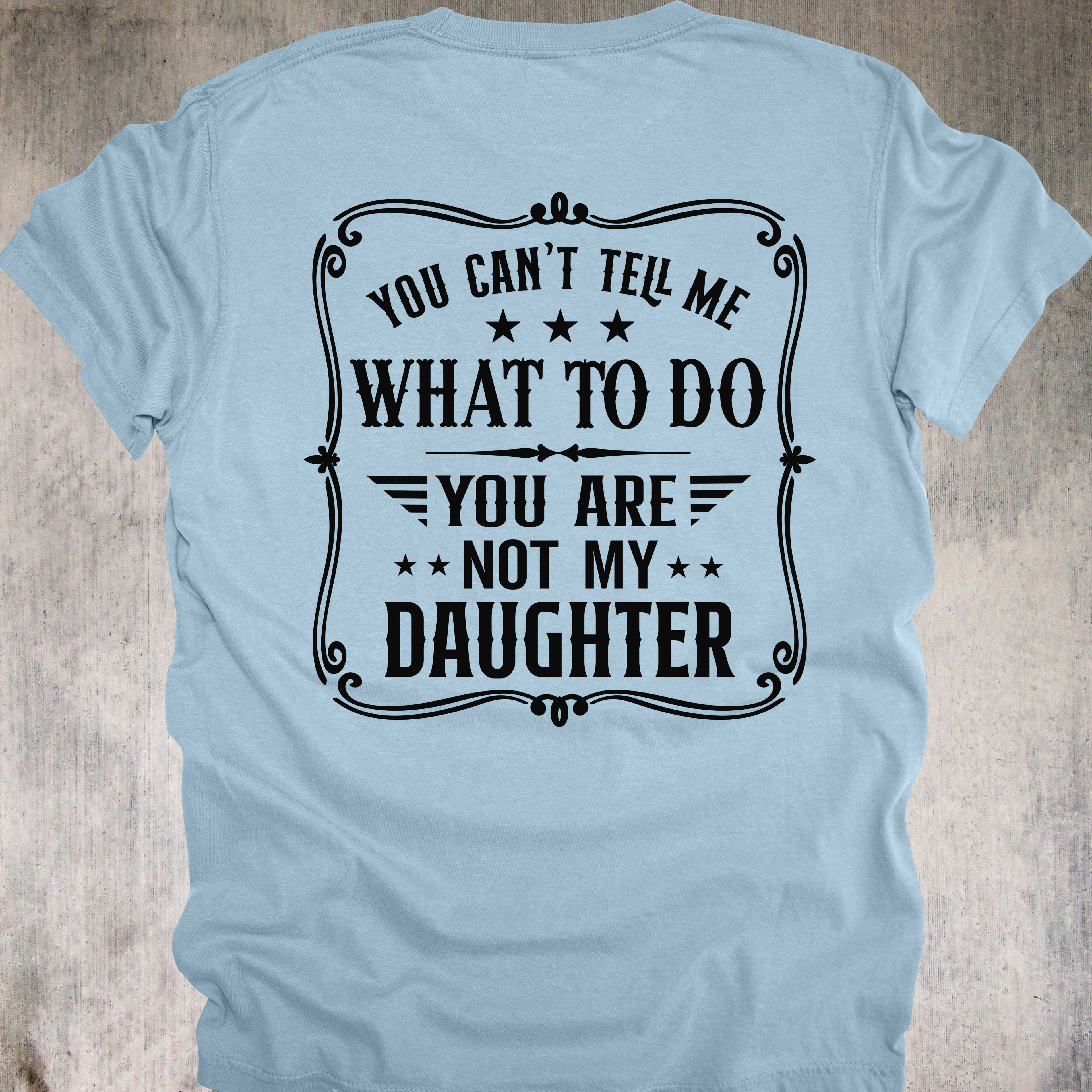 'You Can't Tell Me What To Do-You Are Not My Daughter' - Unisex T-Shirt For Those Who Know Who The Real Boss Is