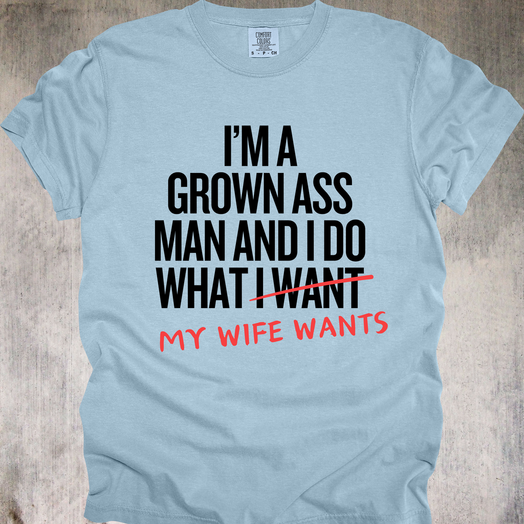 'I'm A Grown Ass Man And I Do What My Wife Wants' - Unisex T-Shirt - Buy This Tee And Level Up In Your Relationship