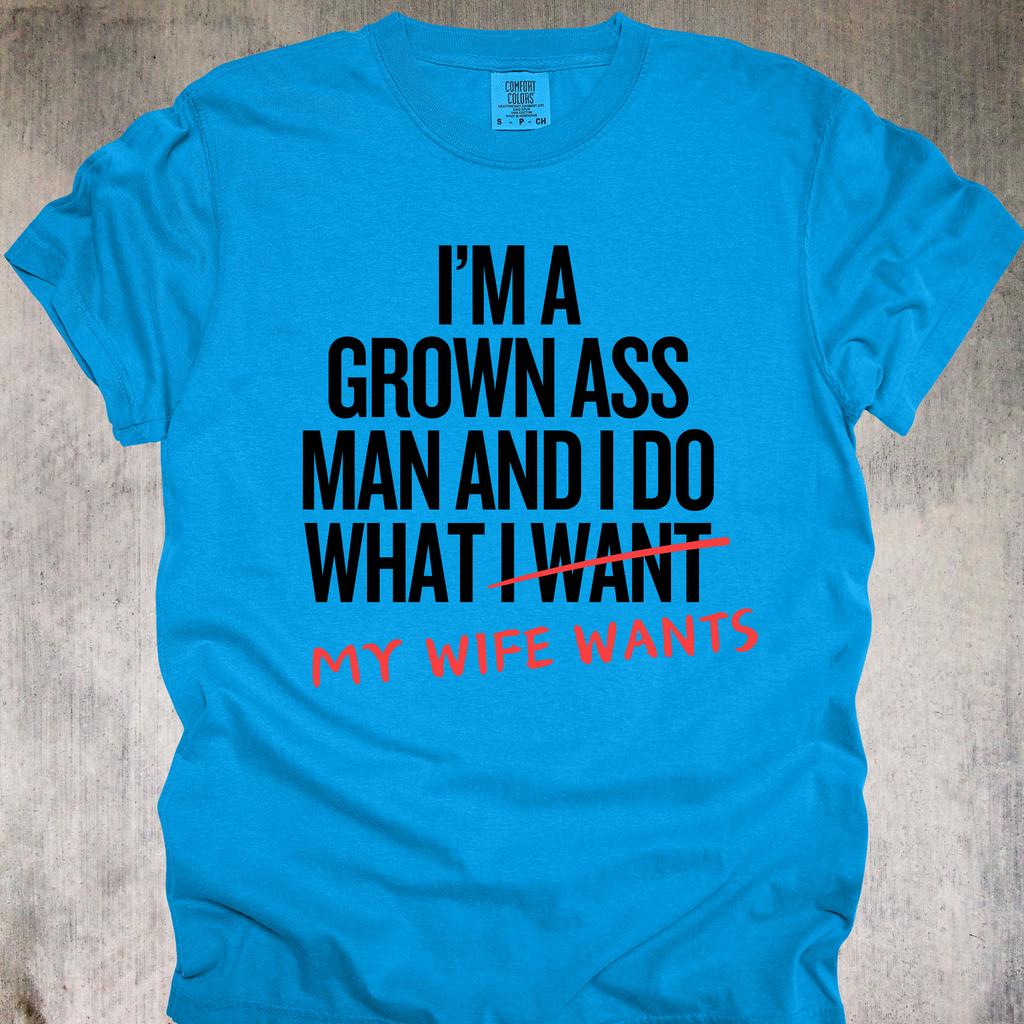 'I'm A Grown Ass Man And I Do What My Wife Wants' - Unisex T-Shirt - Buy This Tee And Level Up In Your Relationship