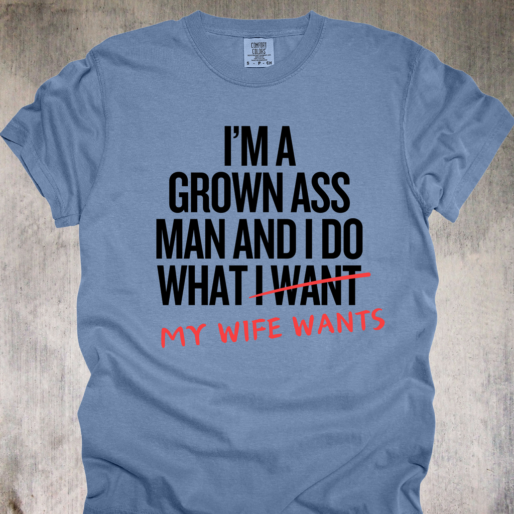 'I'm A Grown Ass Man And I Do What My Wife Wants' - Unisex T-Shirt - Buy This Tee And Level Up In Your Relationship