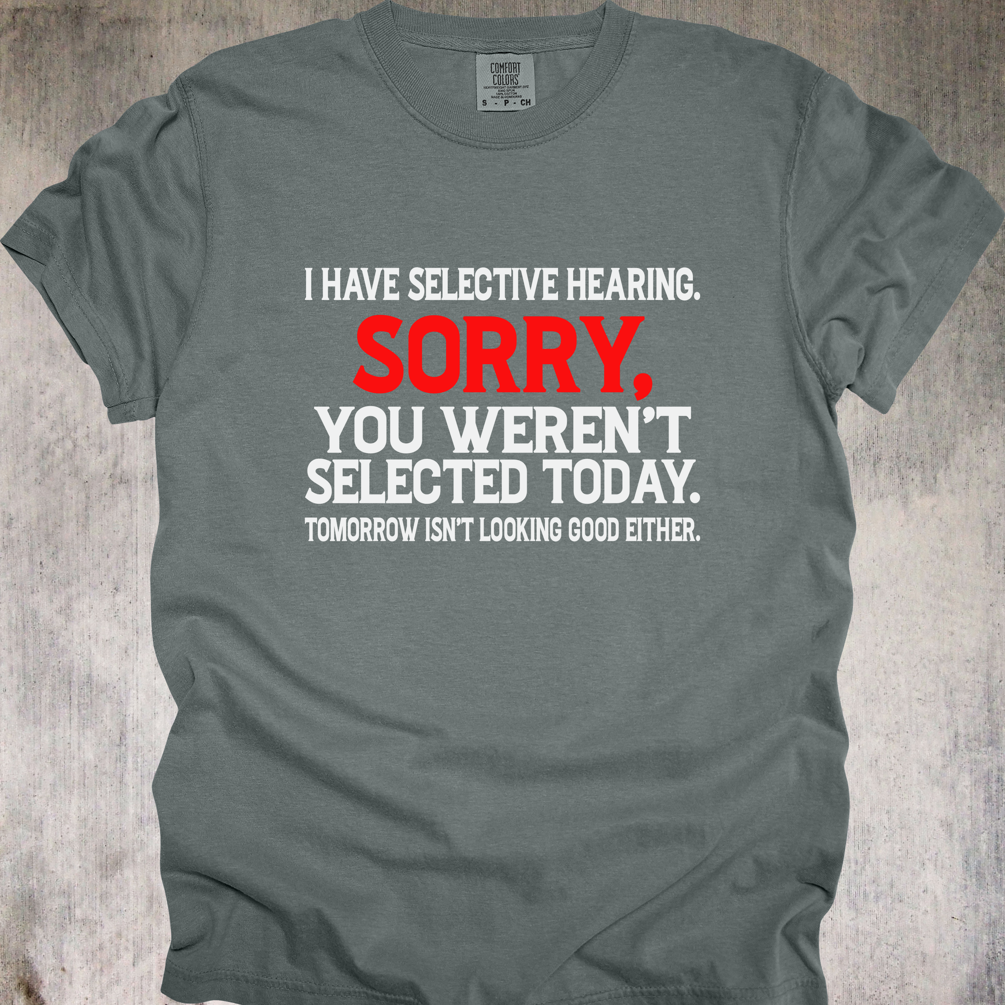 'I Have Selective Hearing. Sorry You Weren't Selected Today. Tomorrow Isn't Looking Good Either.' - Unisex T-Shirt - Let Them Know They Didn't Make The Cut