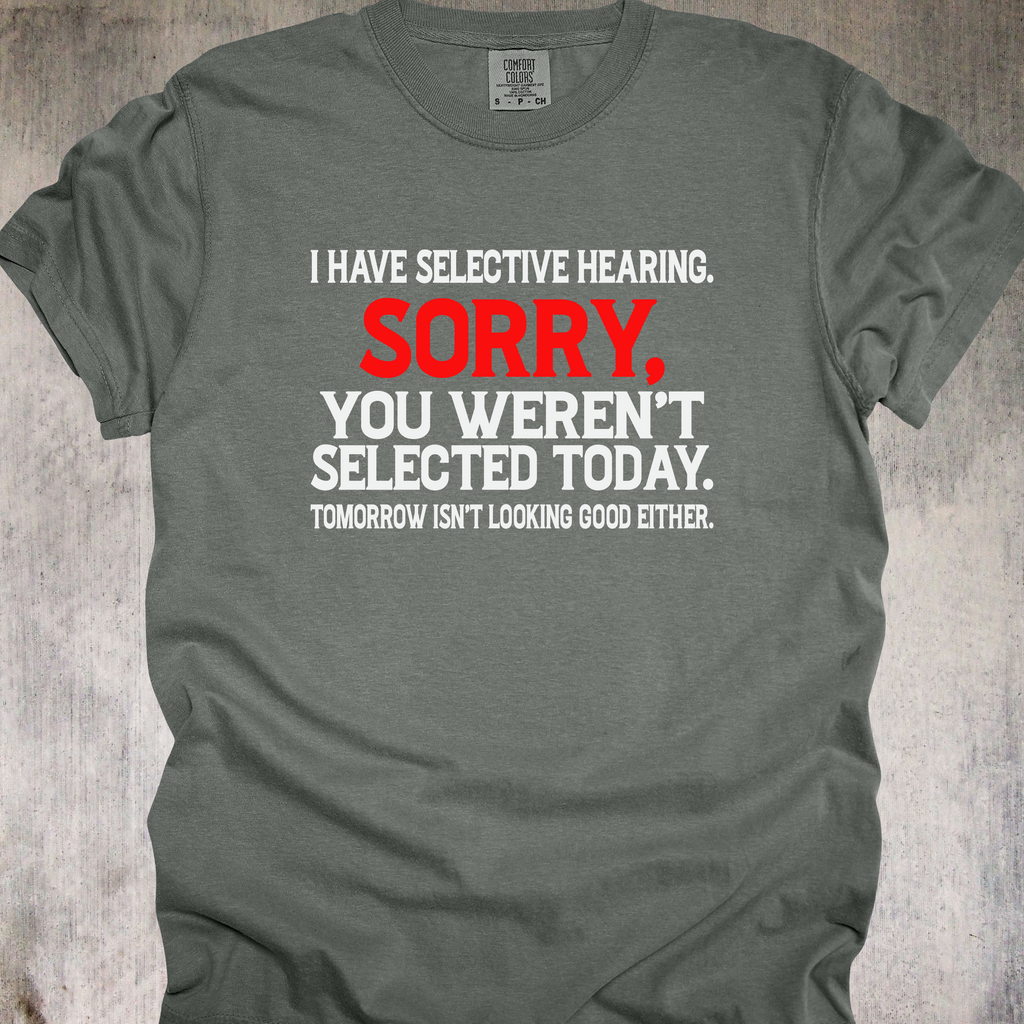 'I Have Selective Hearing. Sorry You Weren't Selected Today. Tomorrow Isn't Looking Good Either.' - Unisex T-Shirt - Let Them Know They Didn't Make The Cut