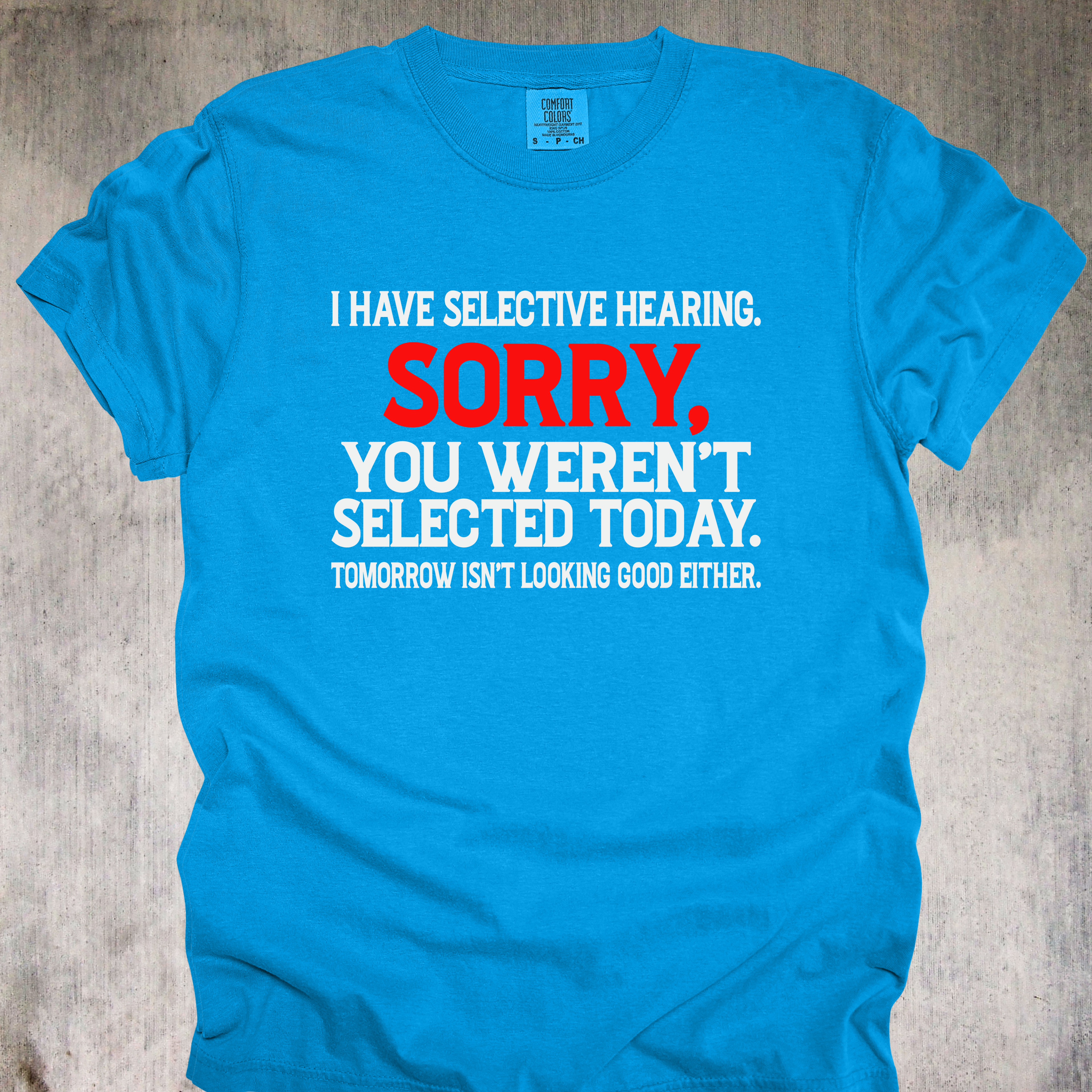 'I Have Selective Hearing. Sorry You Weren't Selected Today. Tomorrow Isn't Looking Good Either.' - Unisex T-Shirt - Let Them Know They Didn't Make The Cut