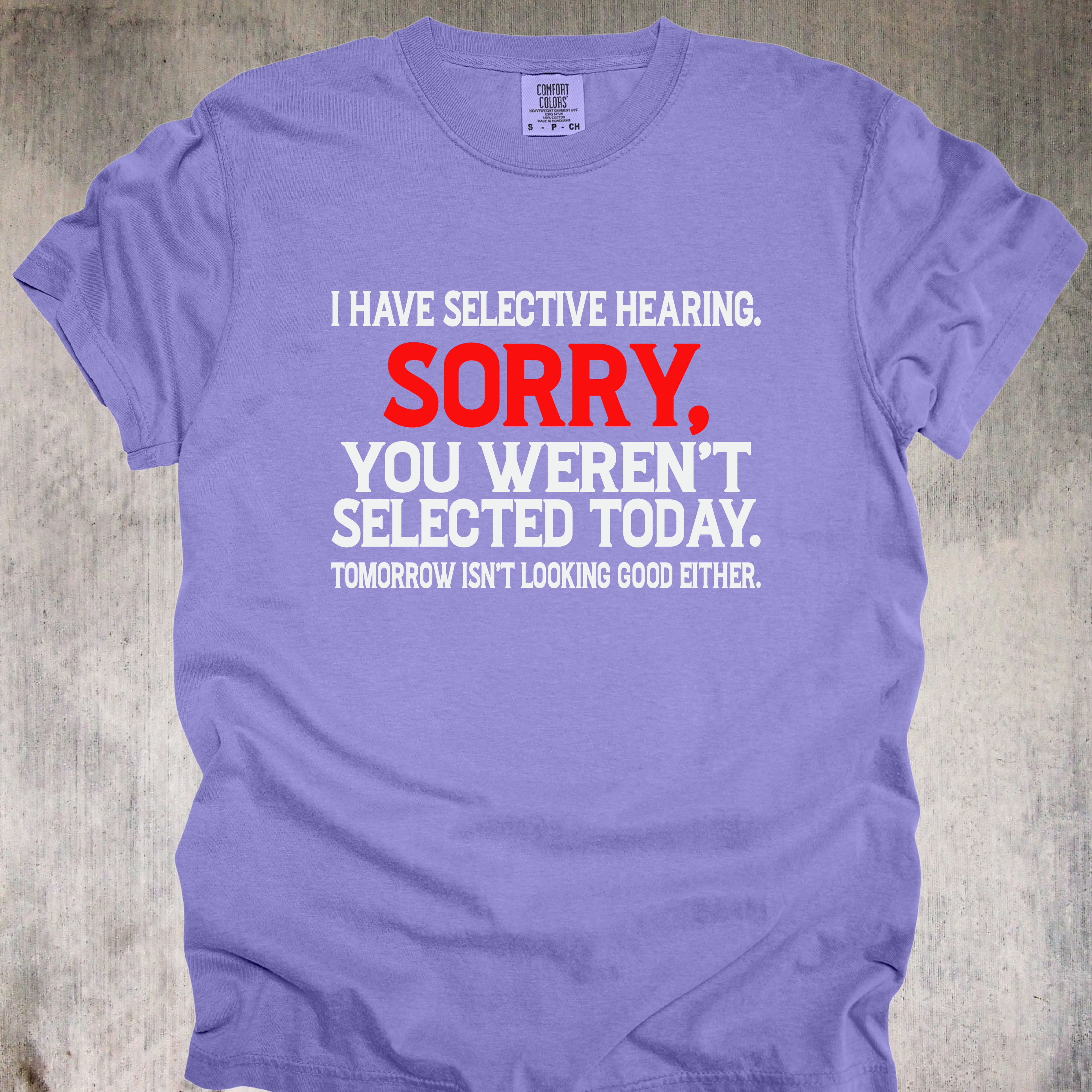 'I Have Selective Hearing. Sorry You Weren't Selected Today. Tomorrow Isn't Looking Good Either.' - Unisex T-Shirt - Let Them Know They Didn't Make The Cut
