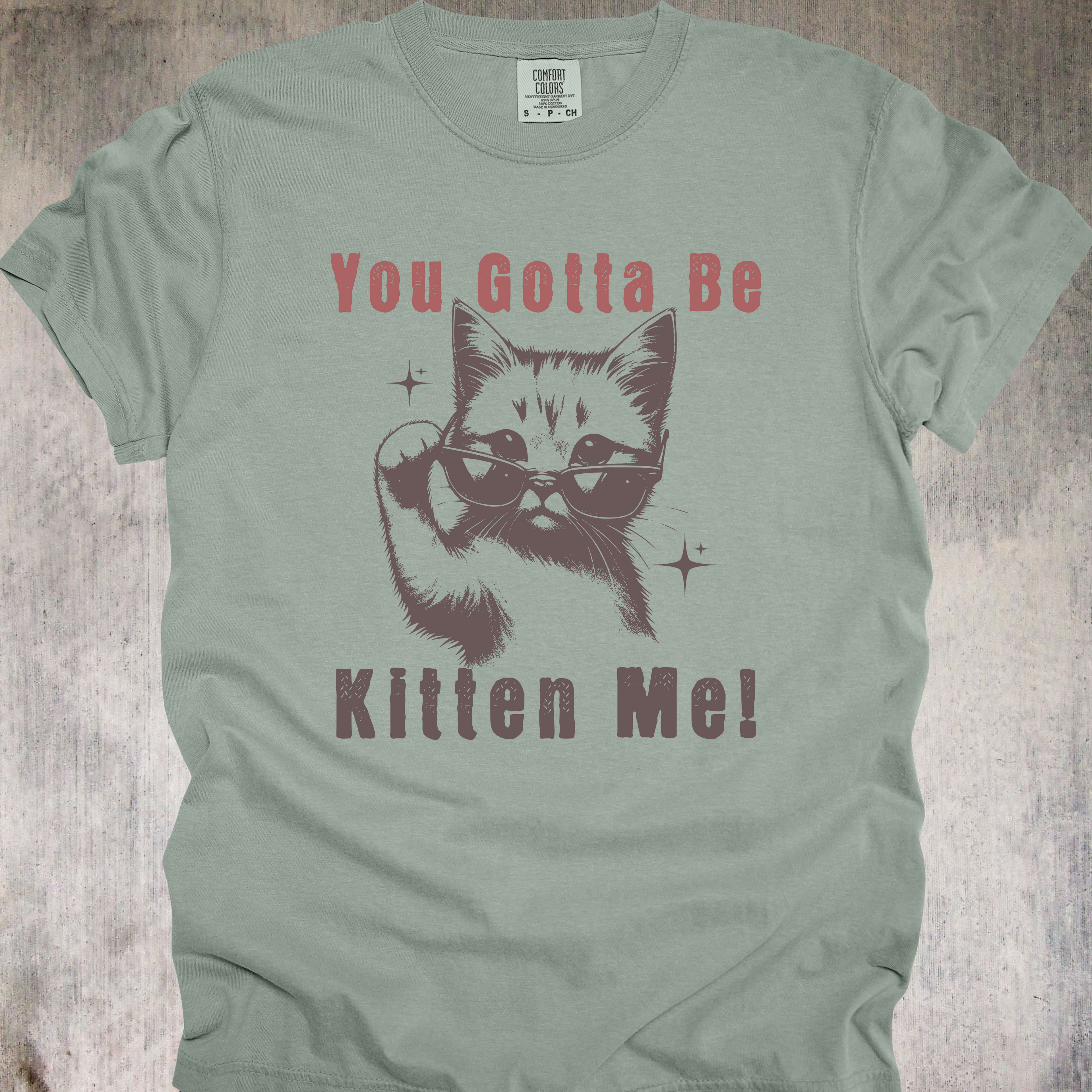 'YOU GOTTA BE KITTEN ME' - Unisex T-Shirt - For Days When The Dumb Is Coming On Strong