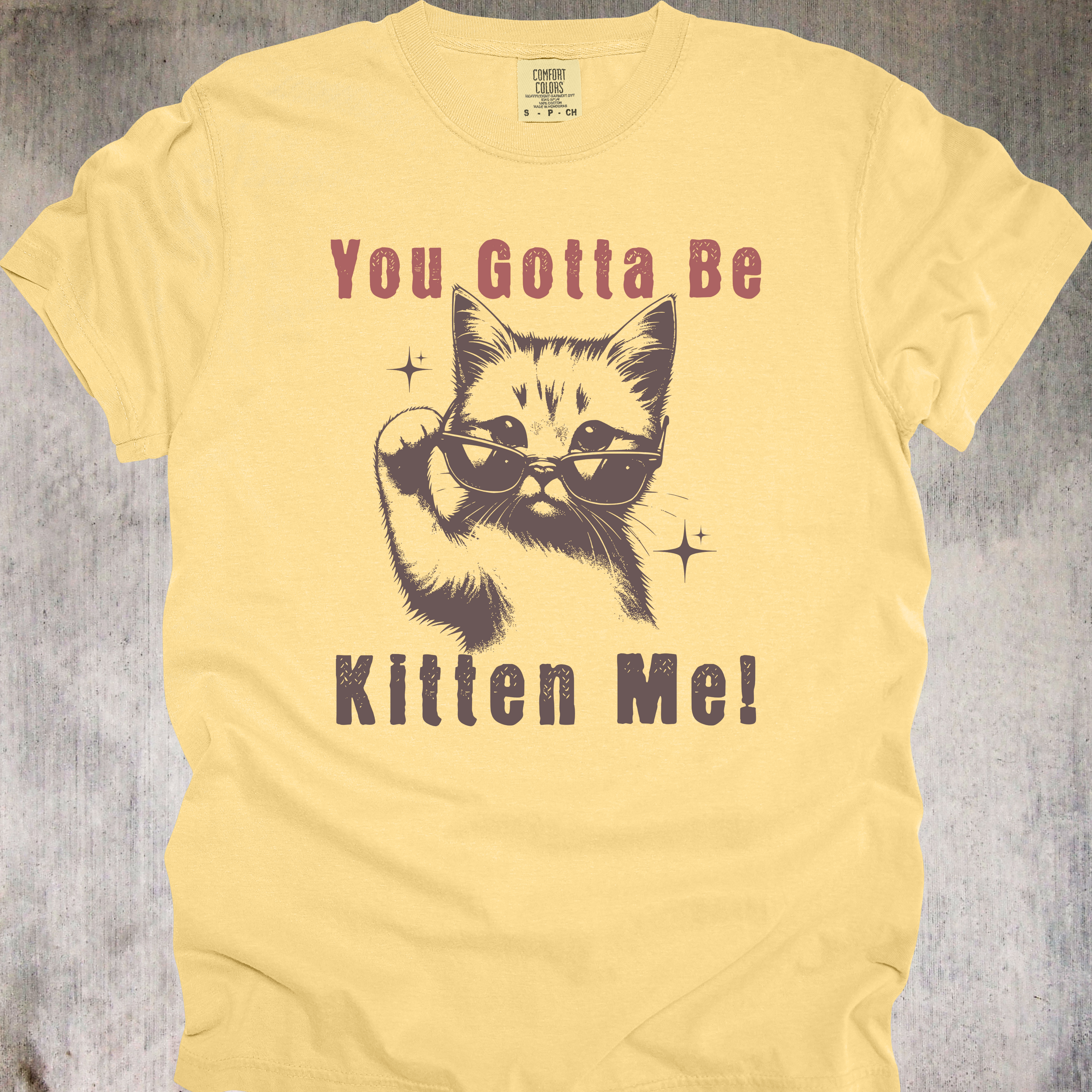 'YOU GOTTA BE KITTEN ME' - Unisex T-Shirt - For Days When The Dumb Is Coming On Strong