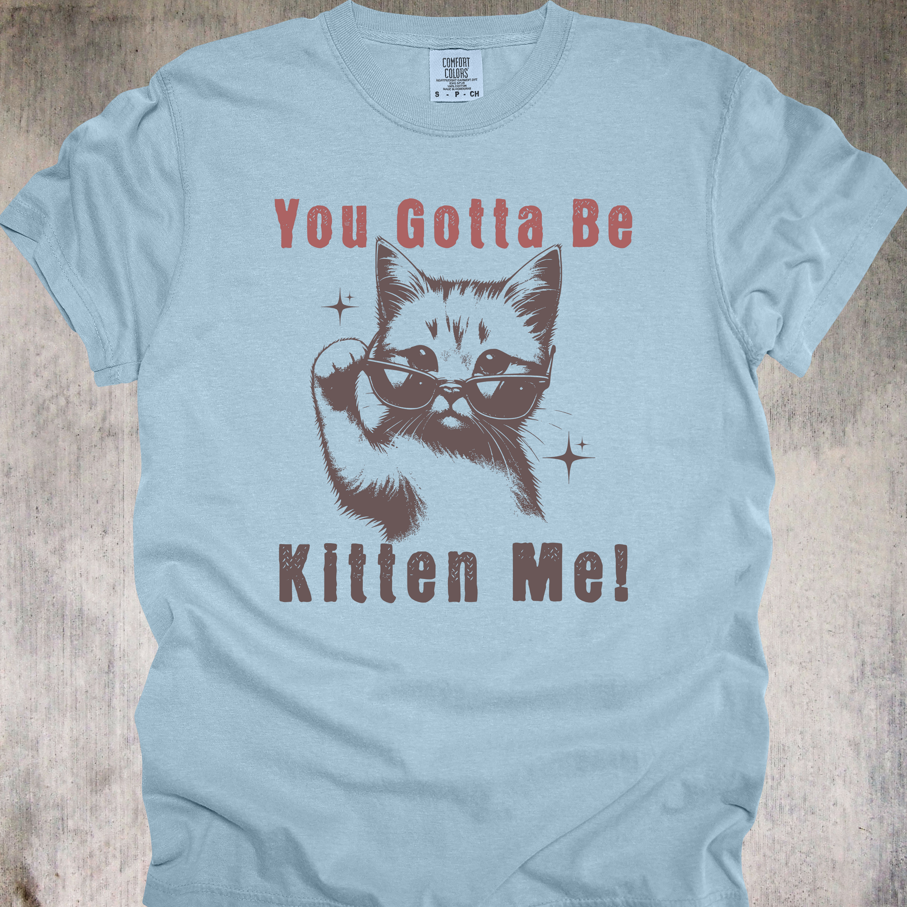 'YOU GOTTA BE KITTEN ME' - Unisex T-Shirt - For Days When The Dumb Is Coming On Strong