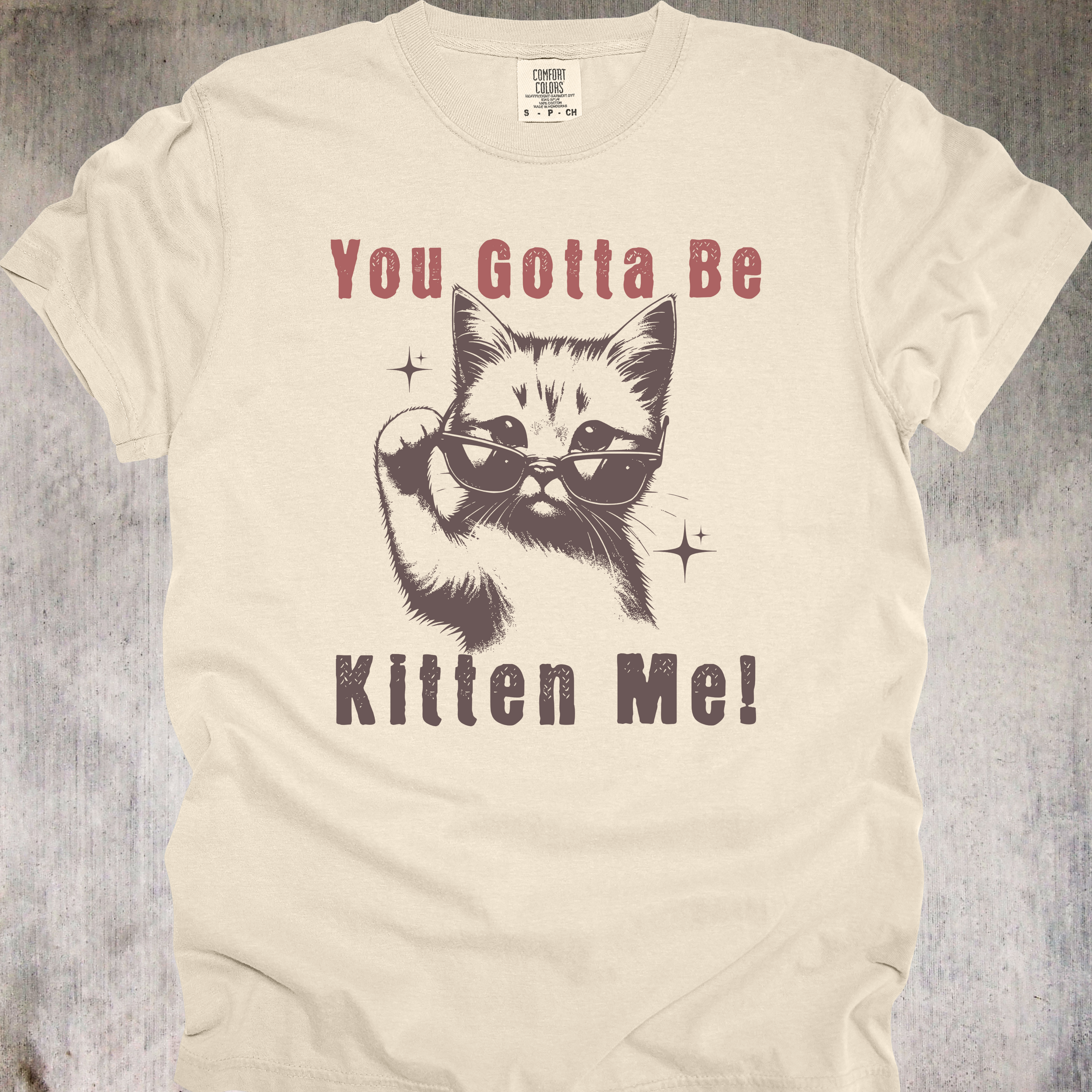 'YOU GOTTA BE KITTEN ME' - Unisex T-Shirt - For Days When The Dumb Is Coming On Strong