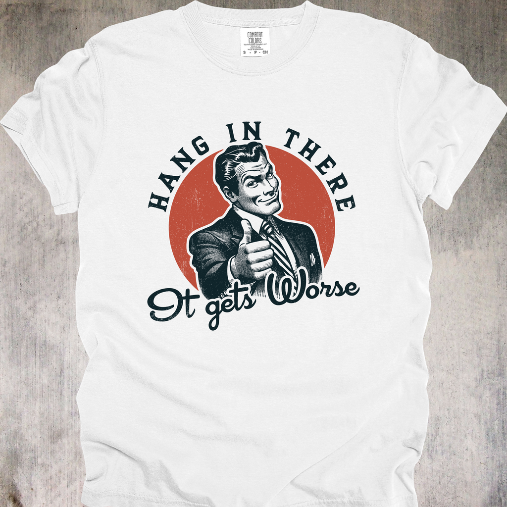'HANG IN THERE - It Gets Worse' - Unisex T-Shirt - Wear That Motivational-ish Message Loud And Proud