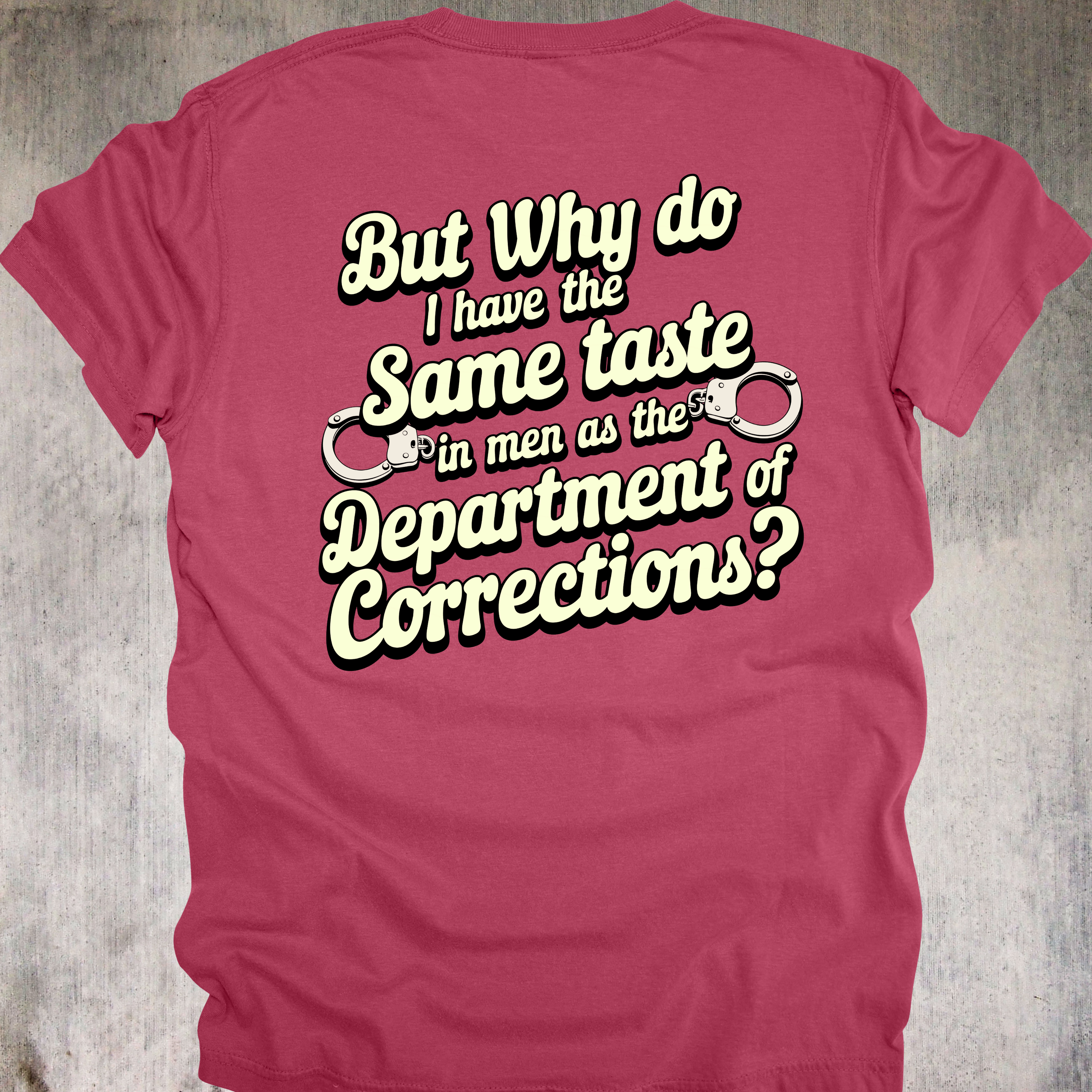 'BUT WHY DO I HAVE THE SAME TASTE IN MEN AS THE DEPARTMENT OF CORRECTIONS?' - Unisex T-Shirt - When Your Type Includes Red Flags And Mugshots