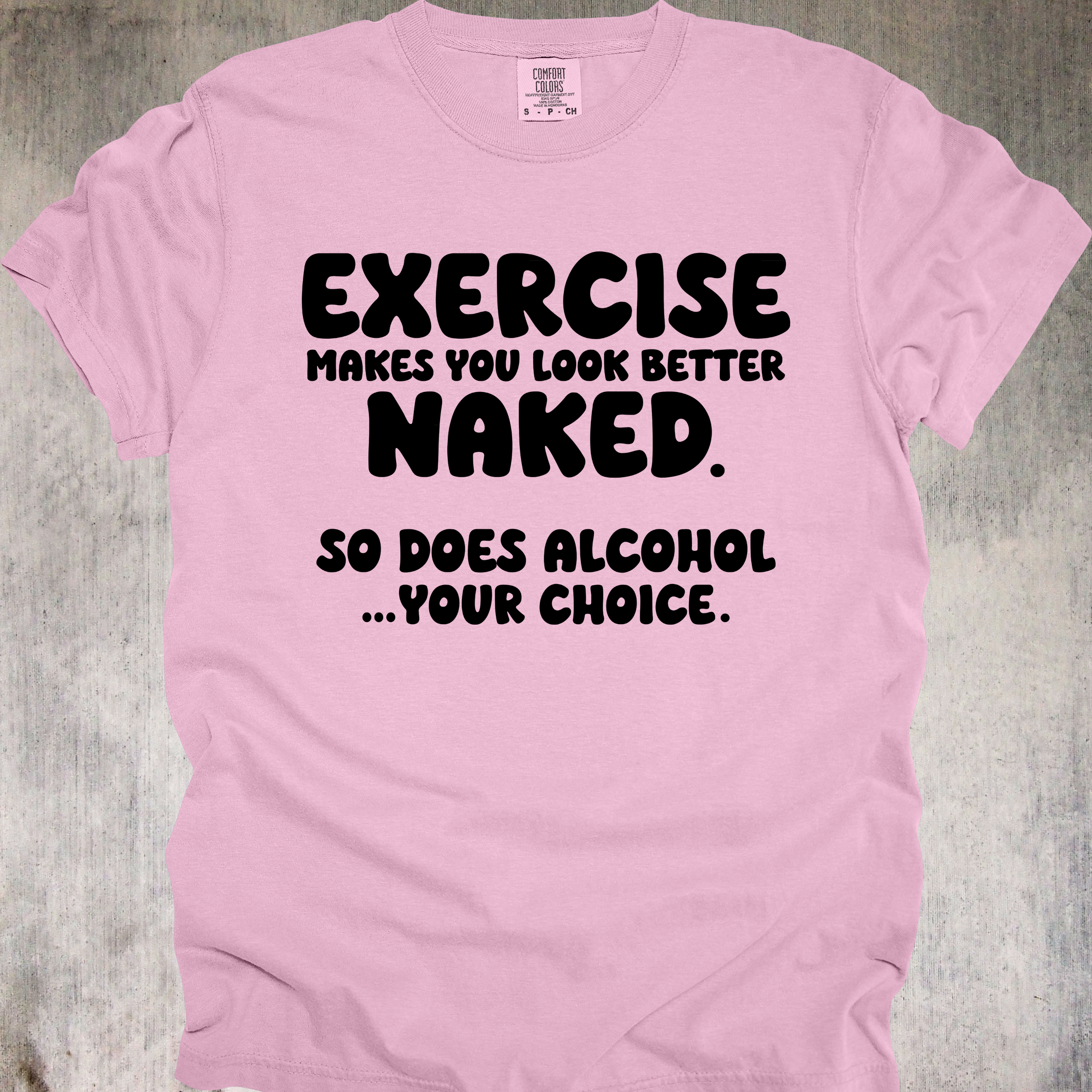 'EXERCISE MAKES YOU LOOK BETTER NAKED. SO DOES ALCOHOL...YOUR CHOICE.' - Unisex T-Shirt - Whether you Lift, or lift glasses, this Tee is for YOU, Beautiful!