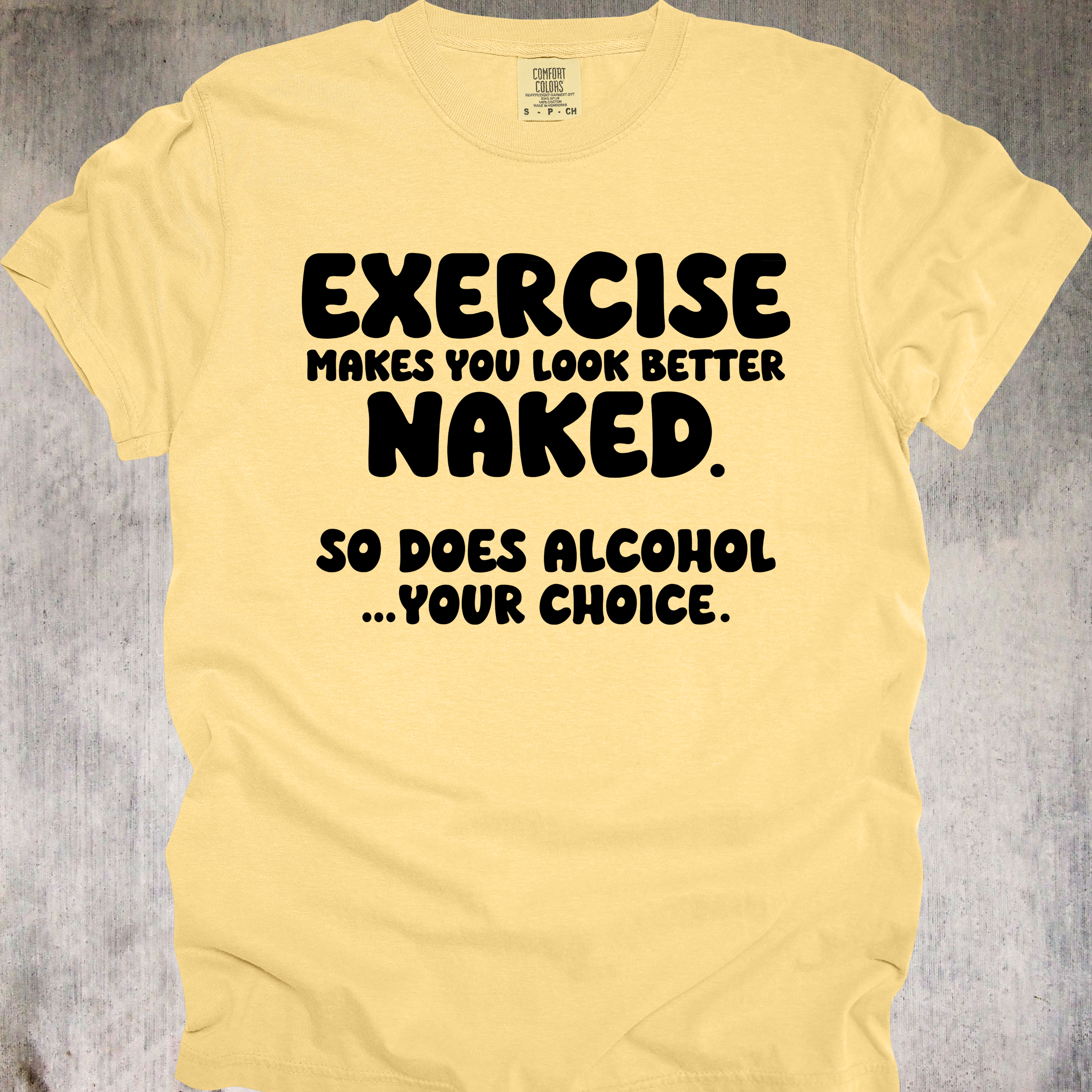 'EXERCISE MAKES YOU LOOK BETTER NAKED. SO DOES ALCOHOL...YOUR CHOICE.' - Unisex T-Shirt - Whether you Lift, or lift glasses, this Tee is for YOU, Beautiful!