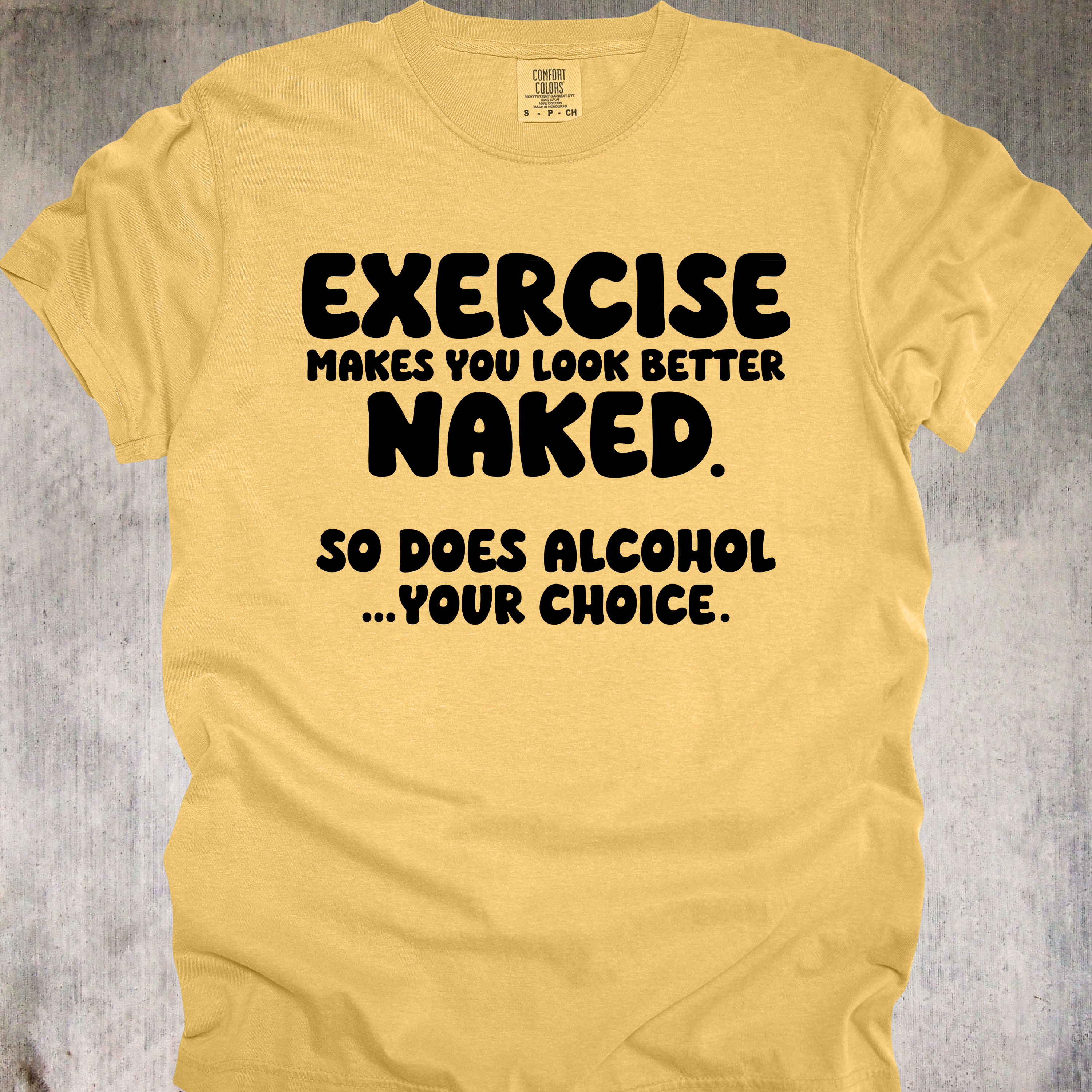 'EXERCISE MAKES YOU LOOK BETTER NAKED. SO DOES ALCOHOL...YOUR CHOICE.' - Unisex T-Shirt - Whether you Lift, or lift glasses, this Tee is for YOU, Beautiful!