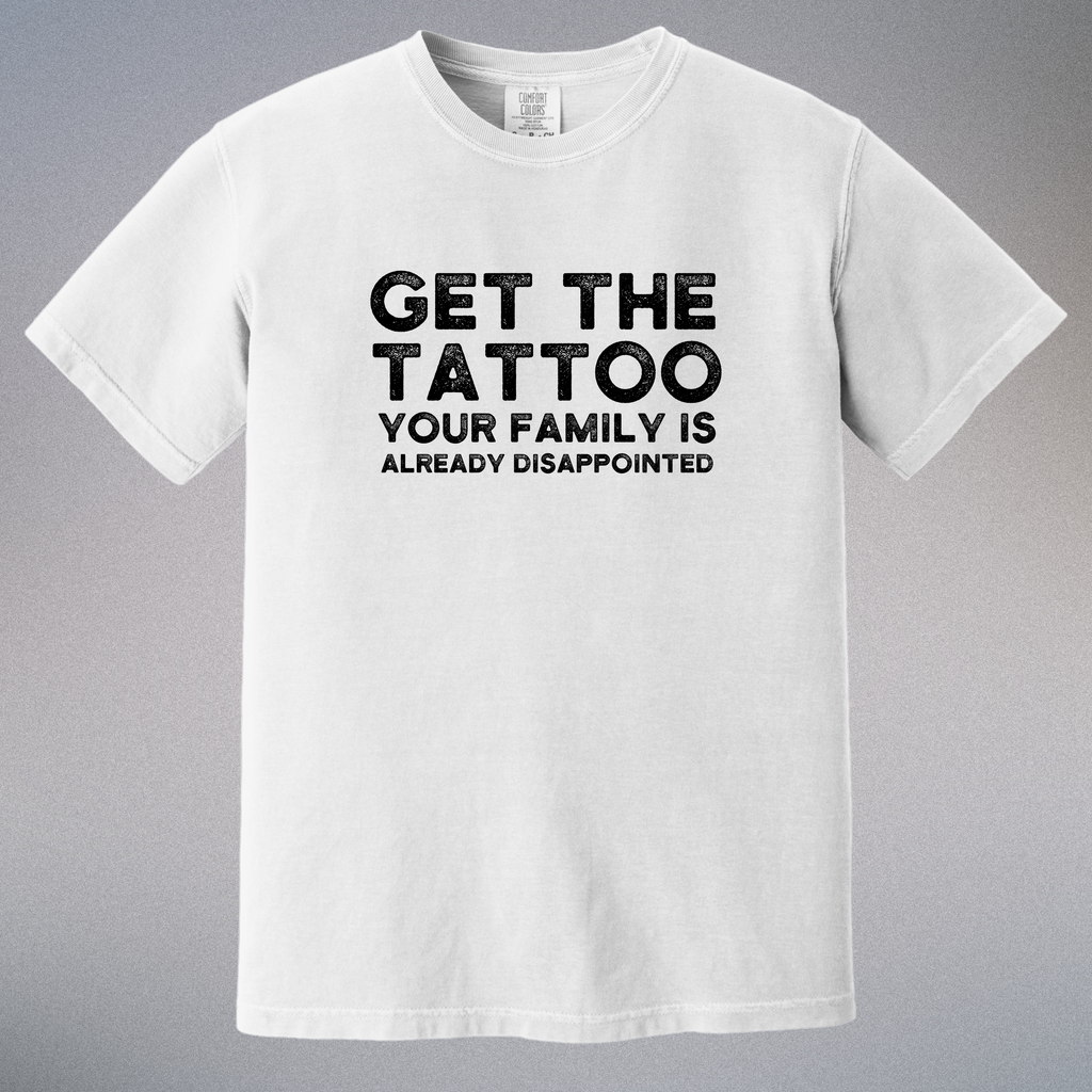 'GET THE TATTOO-YOUR FAMILY IS ALREADY DISAPPOINTED' - Unisex T-Shirt - Approval Has Never Been Part Of Your Brand