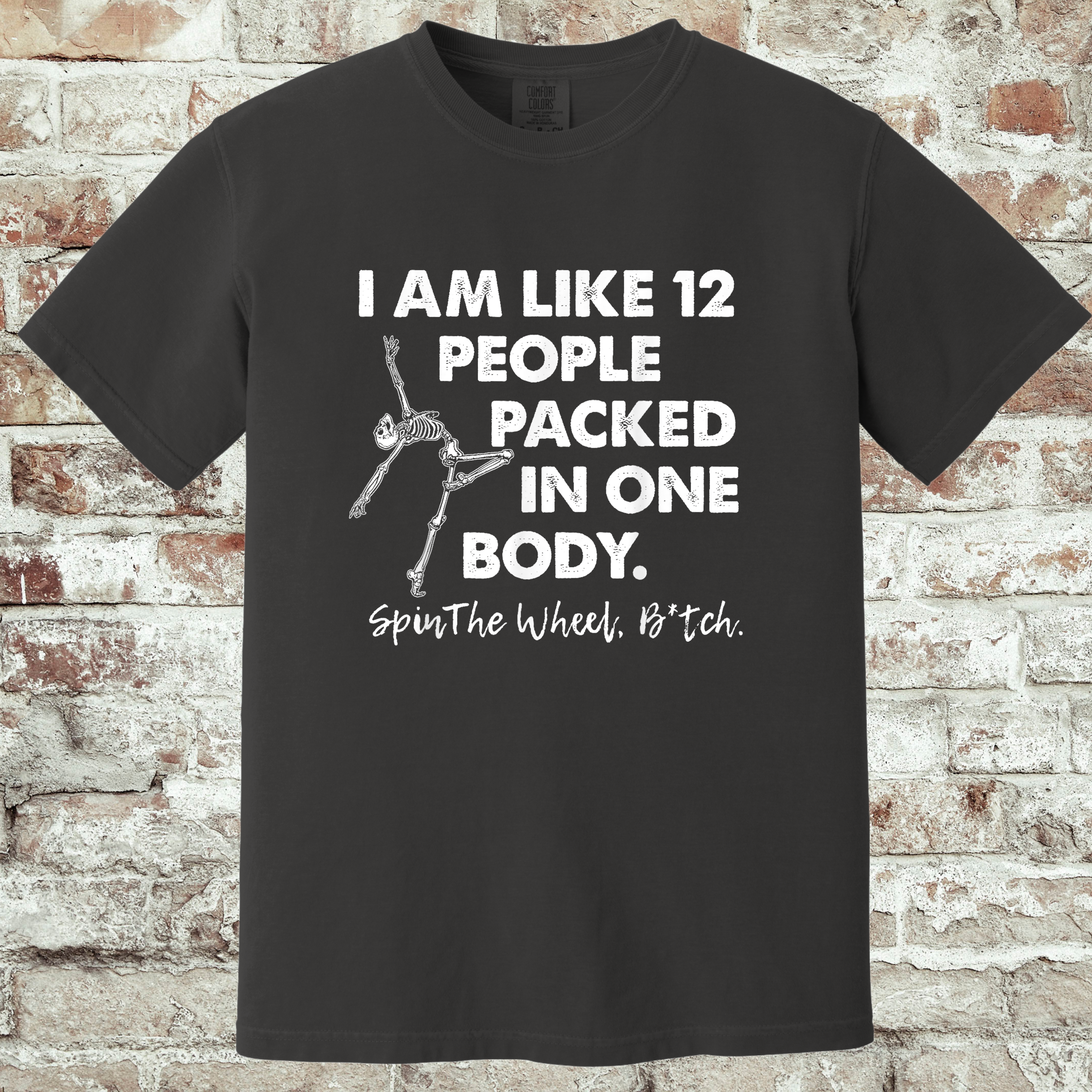 'I AM LIKE 12 PEOPLE PACKED IN ONE BODY. SPIN THE WHEEL BITCH.' - Unisex T-Shirt - Which Version Are You Going To Be Today??