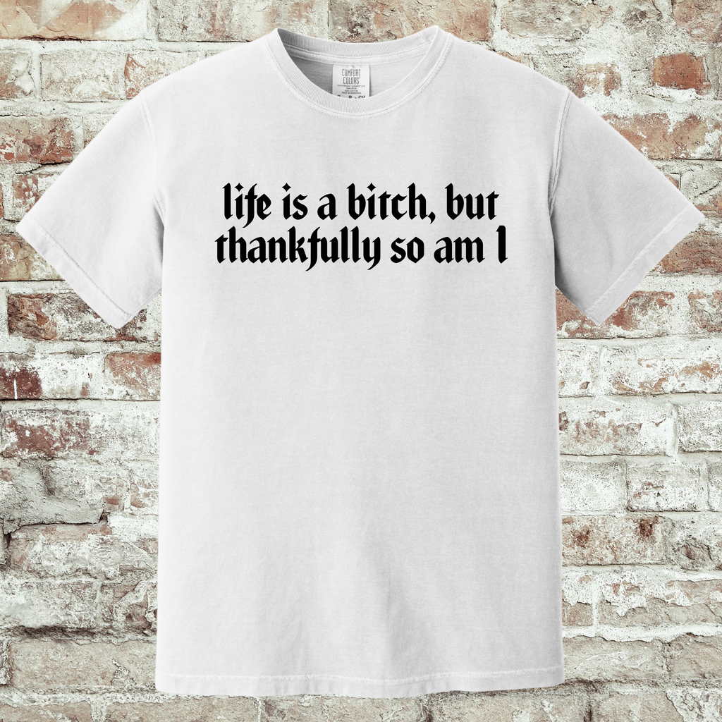 'LIFE IS A BITCH, BUT THANKFULLY SO AM I' - Unisex T-Shirt - Wear Your Strength