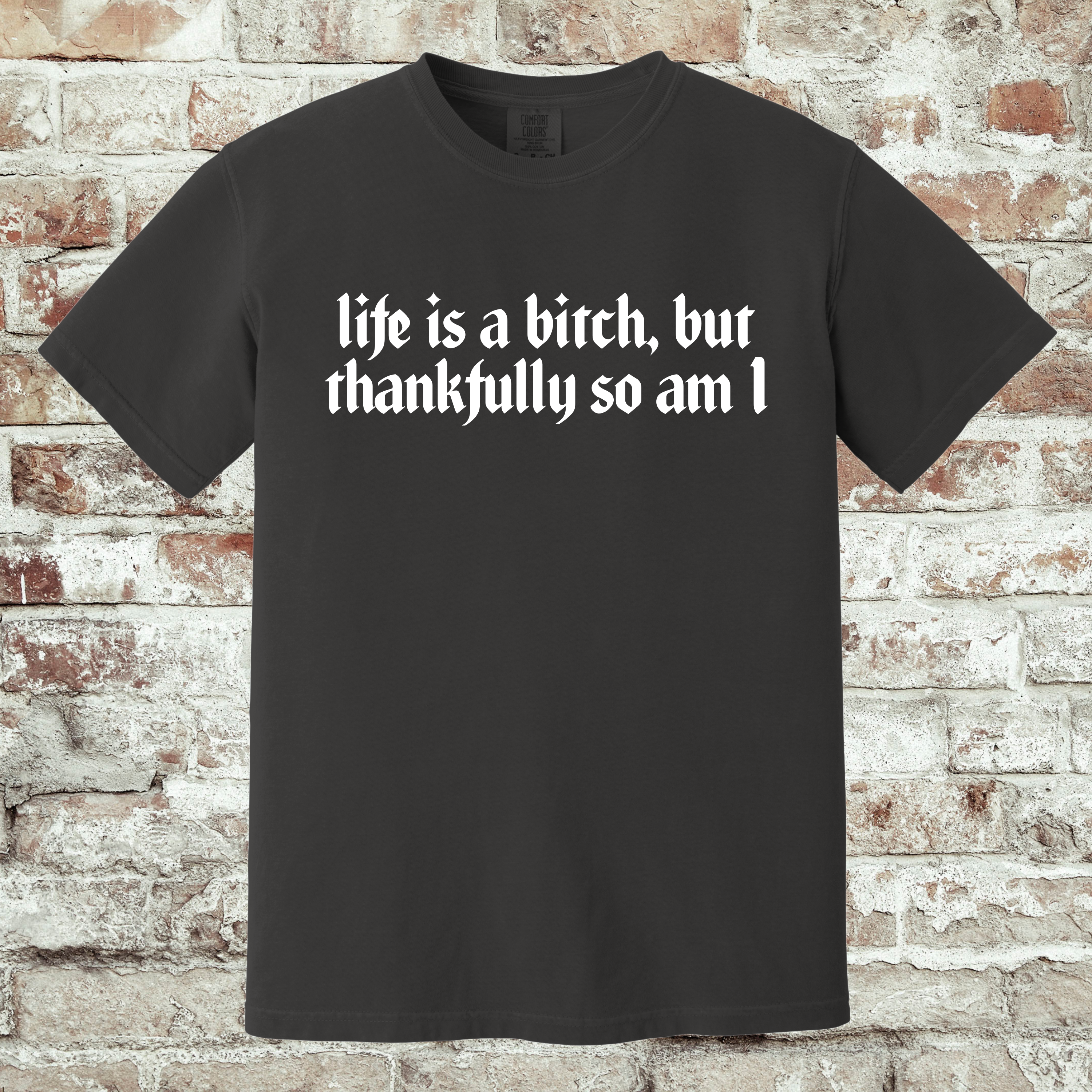 'LIFE IS A BITCH, BUT THANKFULLY SO AM I' -Unisex T-Shirt