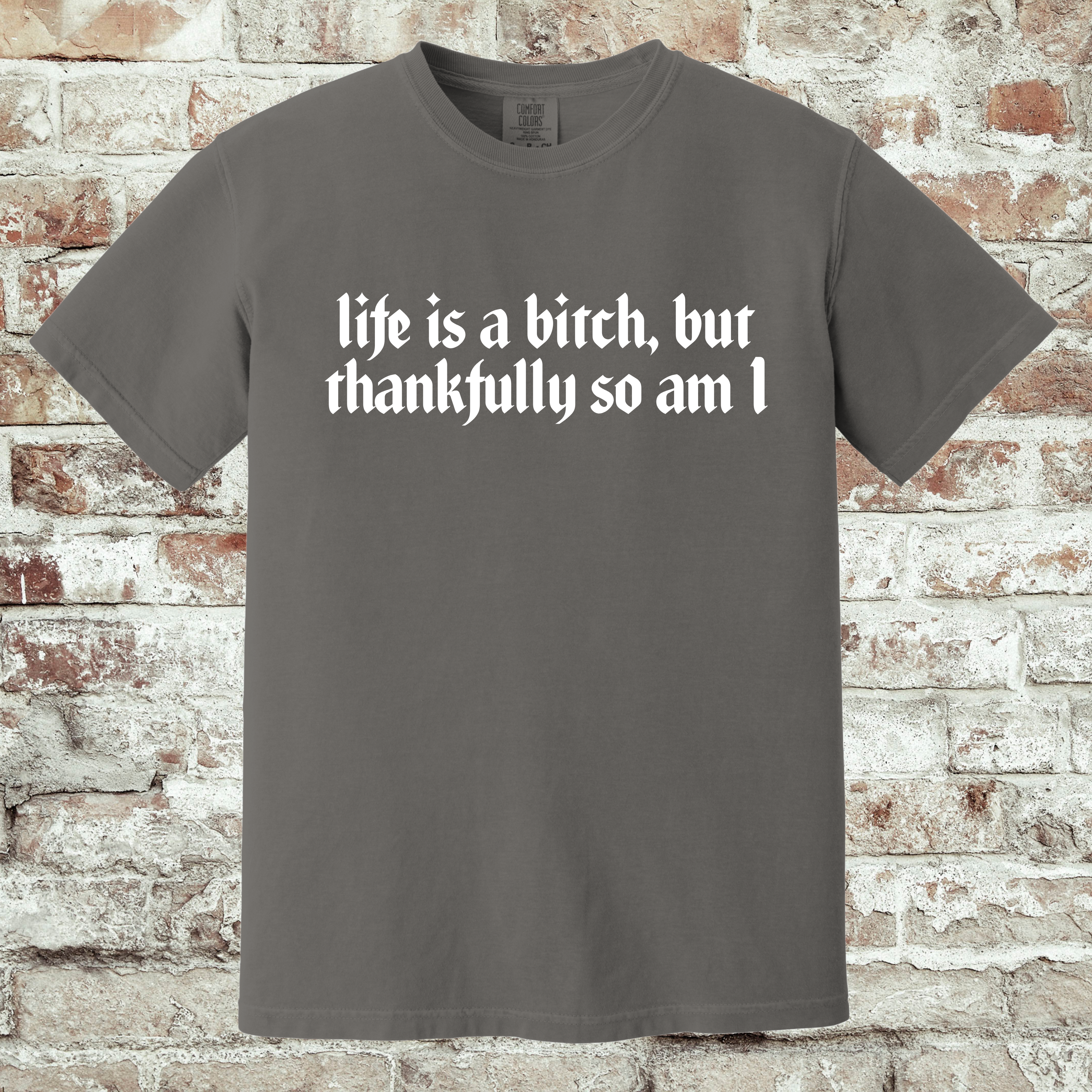 'LIFE IS A BITCH, BUT THANKFULLY SO AM I' -Unisex T-Shirt