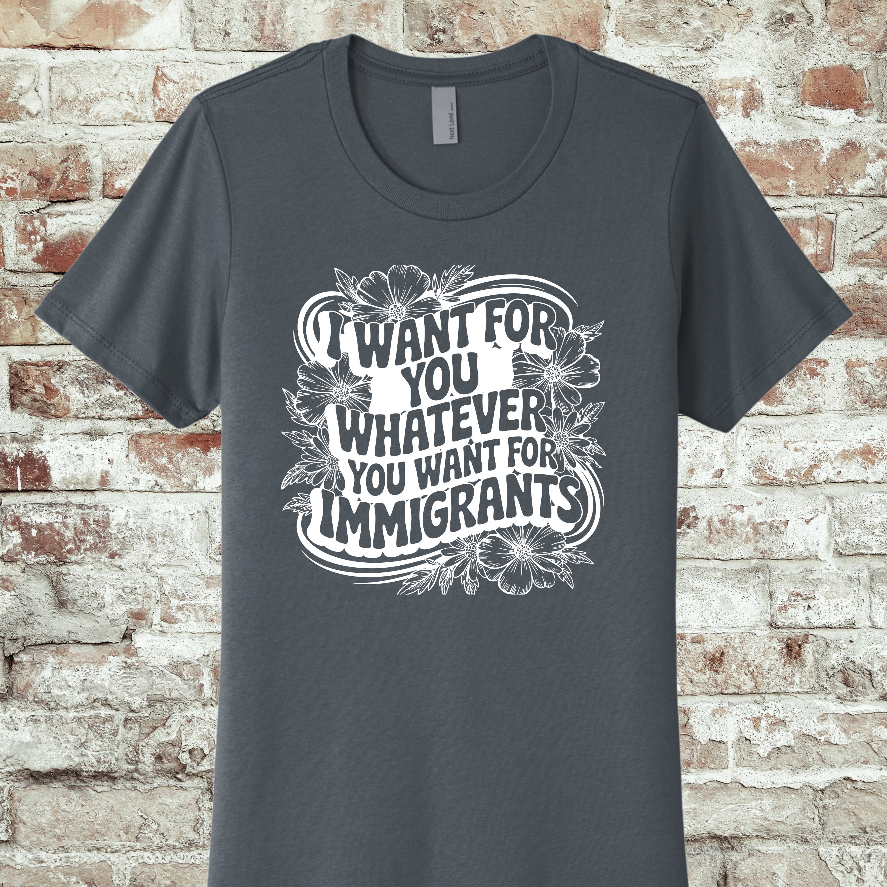 'I WANT FOR YOU WHAT YOU WANT FOR THE IMMIGRANTS' - THE BOYFRIEND TEE- MAKE A STATEMENT WITHOUT SAYING A WORD.