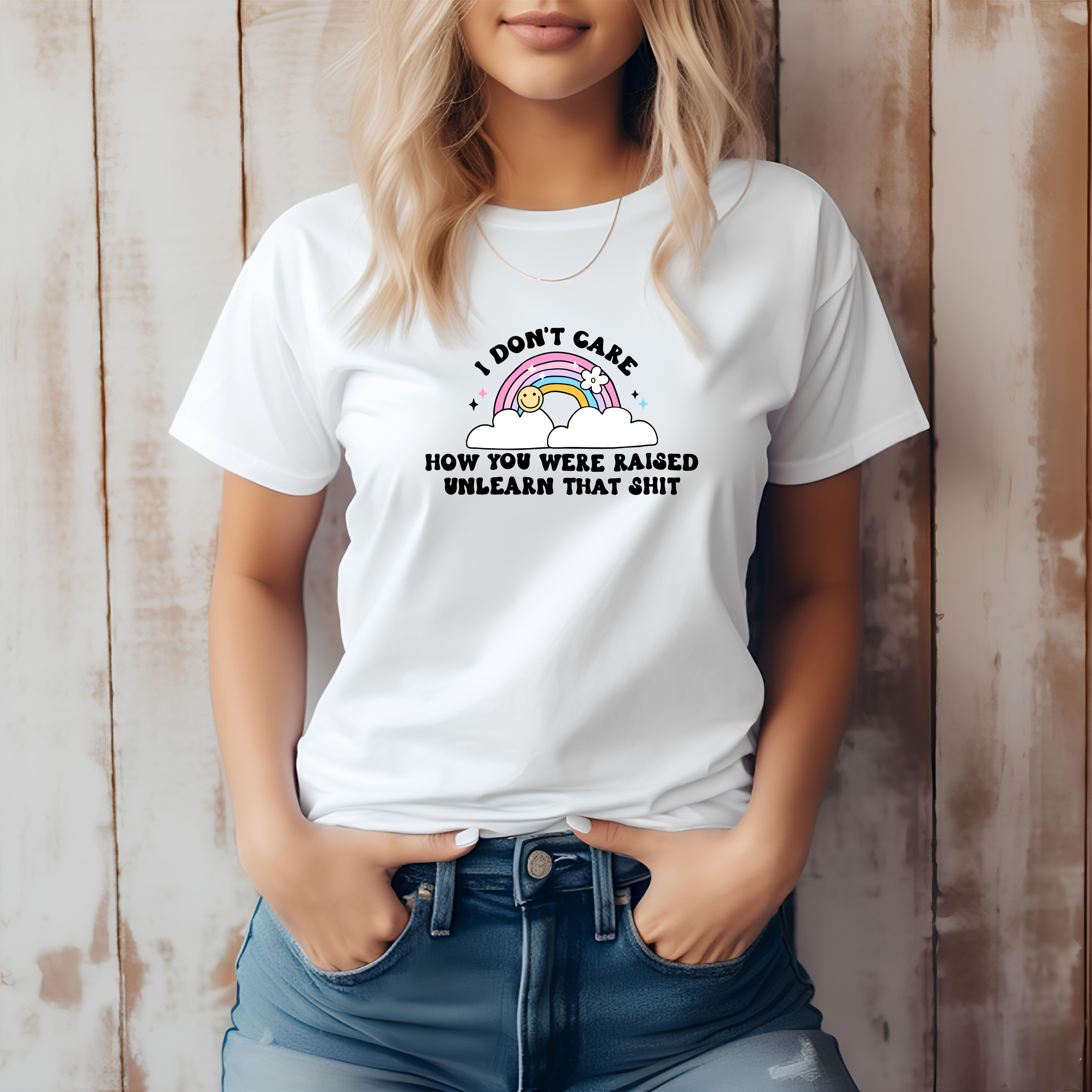 'I Don't Care How You Were Raised! Unlearn That Shit!' - Women's T-Shirt -
