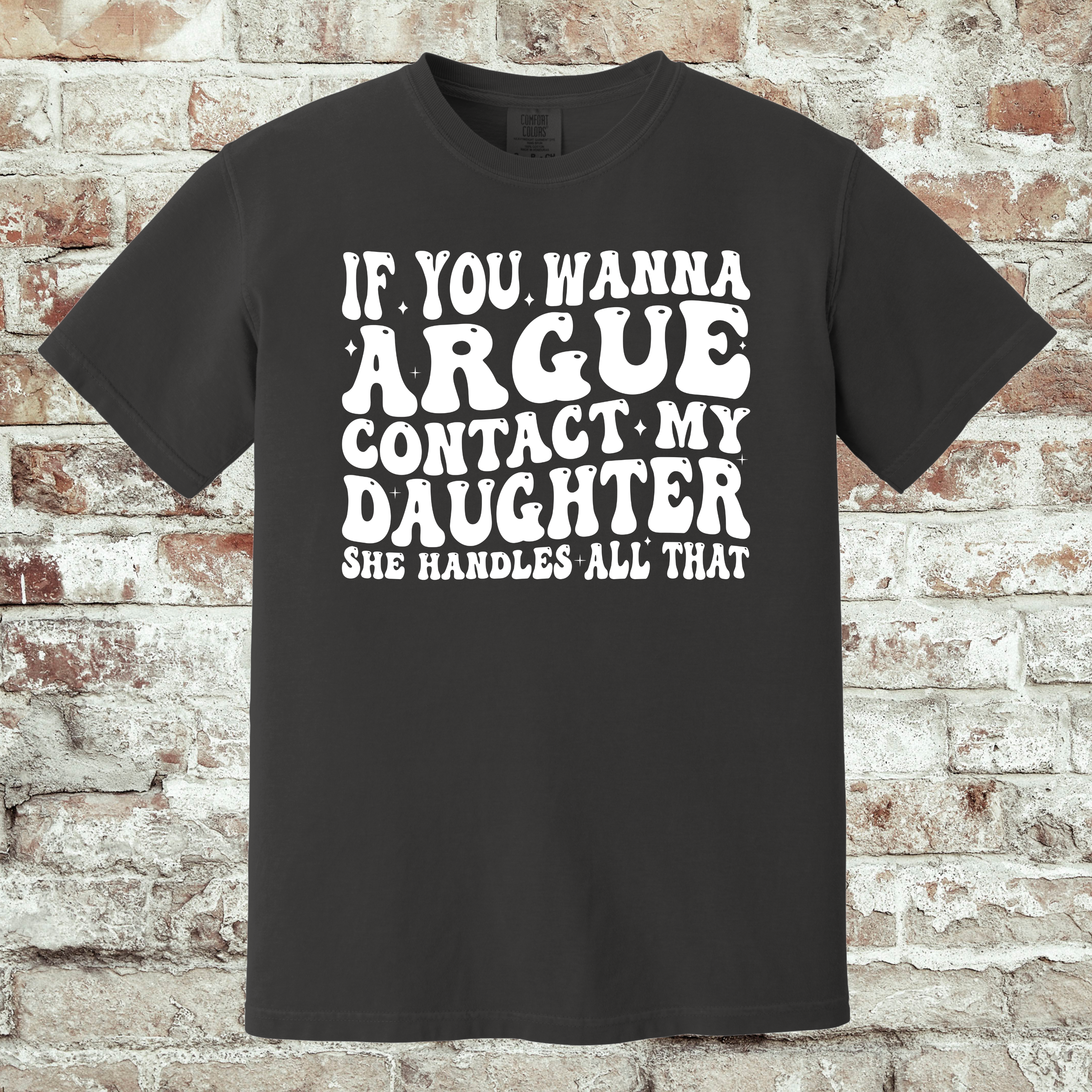 'IF YOU WANNA ARGUE-CONTACT MY DAUGHTER, SHE HANDLES ON THAT.' - Unisex T-Shirt - Got Beef? Talk To My Daughter.